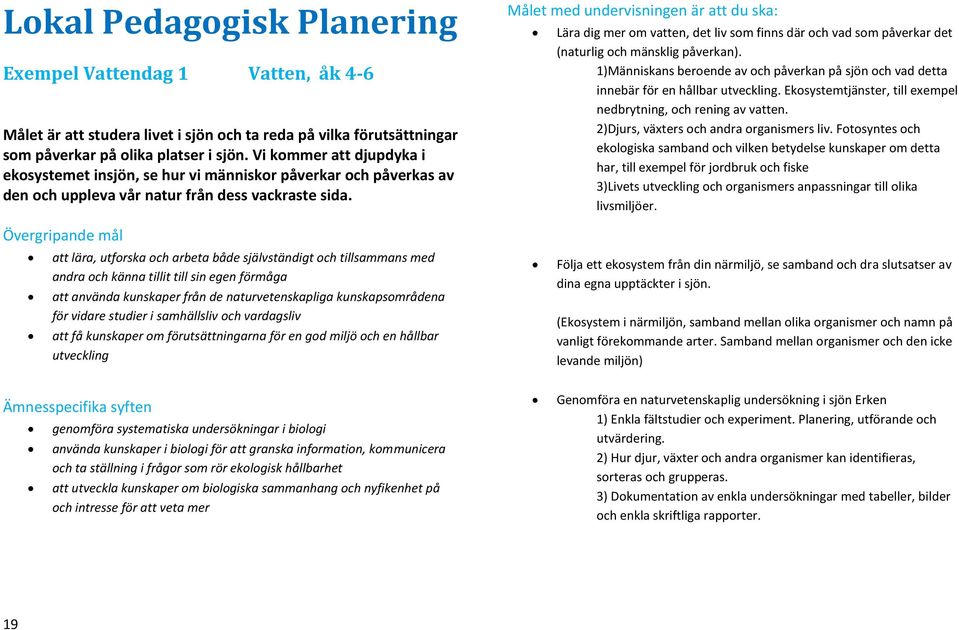 Målet med undervisningen är att du ska: Lära dig mer om vatten, det liv som finns där och vad som påverkar det (naturlig och mänsklig påverkan).