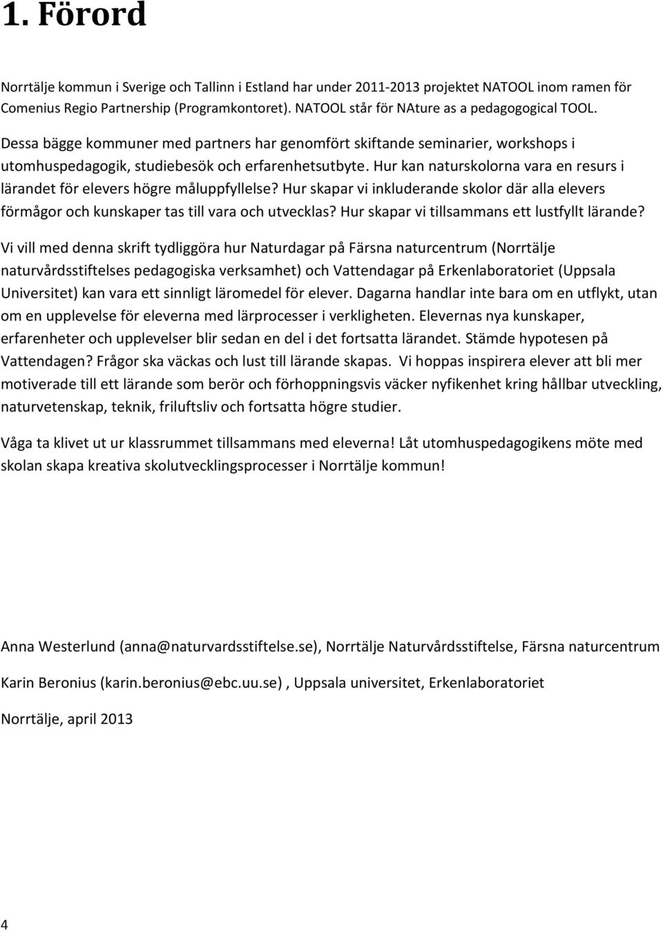 Hur kan naturskolorna vara en resurs i lärandet för elevers högre måluppfyllelse? Hur skapar vi inkluderande skolor där alla elevers förmågor och kunskaper tas till vara och utvecklas?