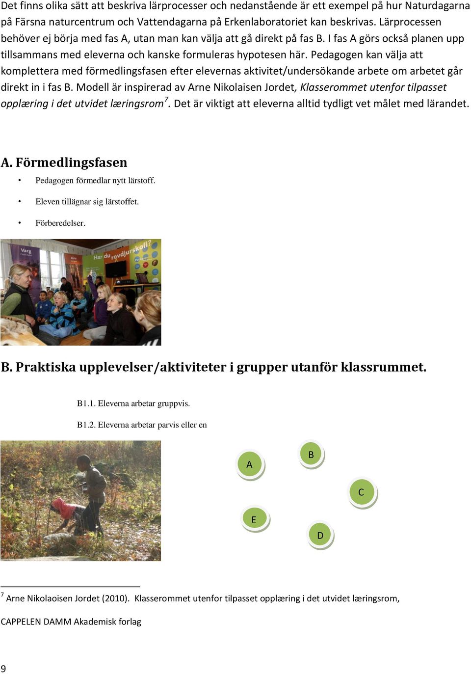 Pedagogen kan välja att komplettera med förmedlingsfasen efter elevernas aktivitet/undersökande arbete om arbetet går direkt in i fas B.