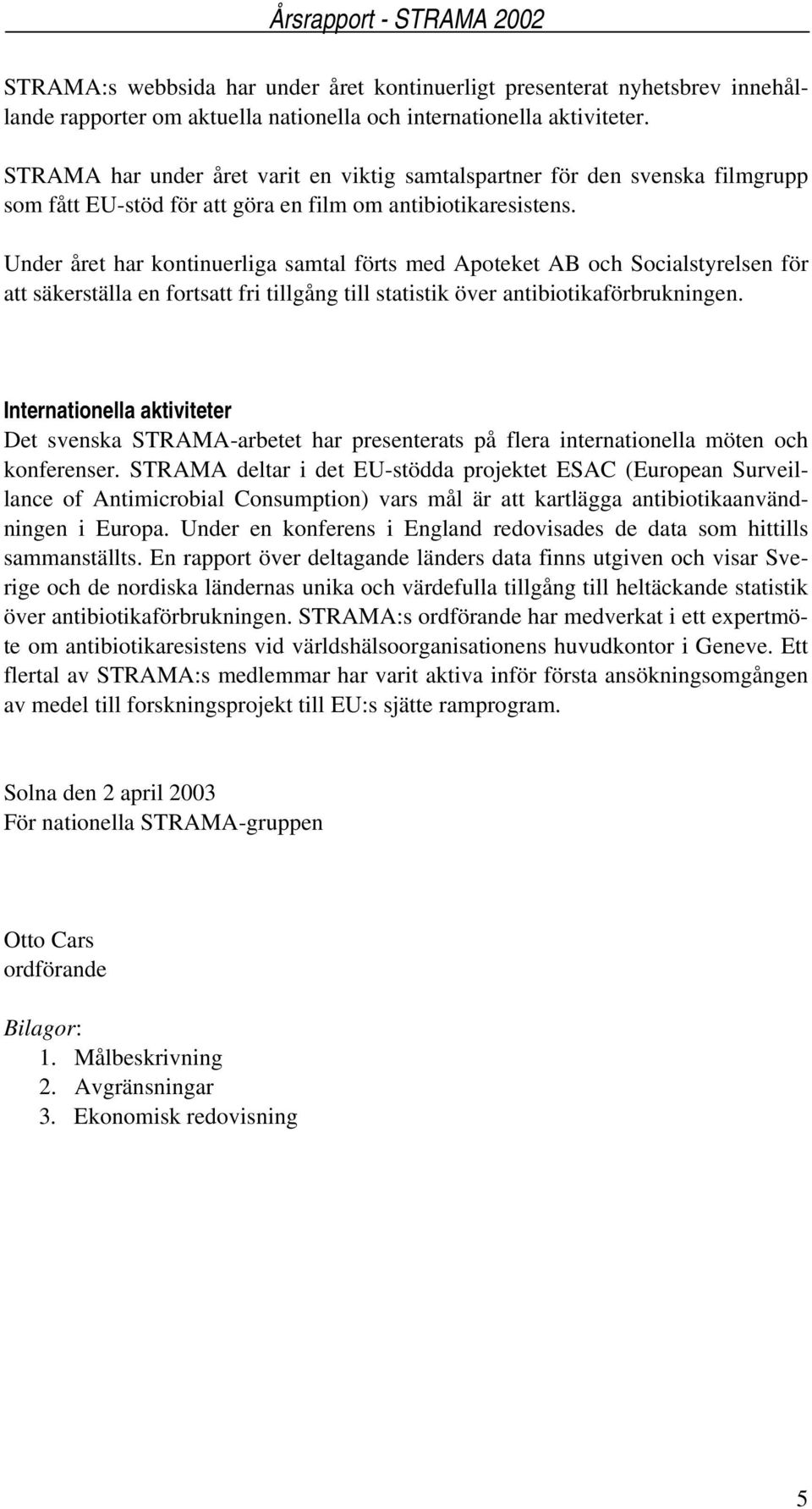 Under året har kontinuerliga samtal förts med Apoteket AB och Socialstyrelsen för att säkerställa en fortsatt fri tillgång till statistik över antibiotikaförbrukningen.