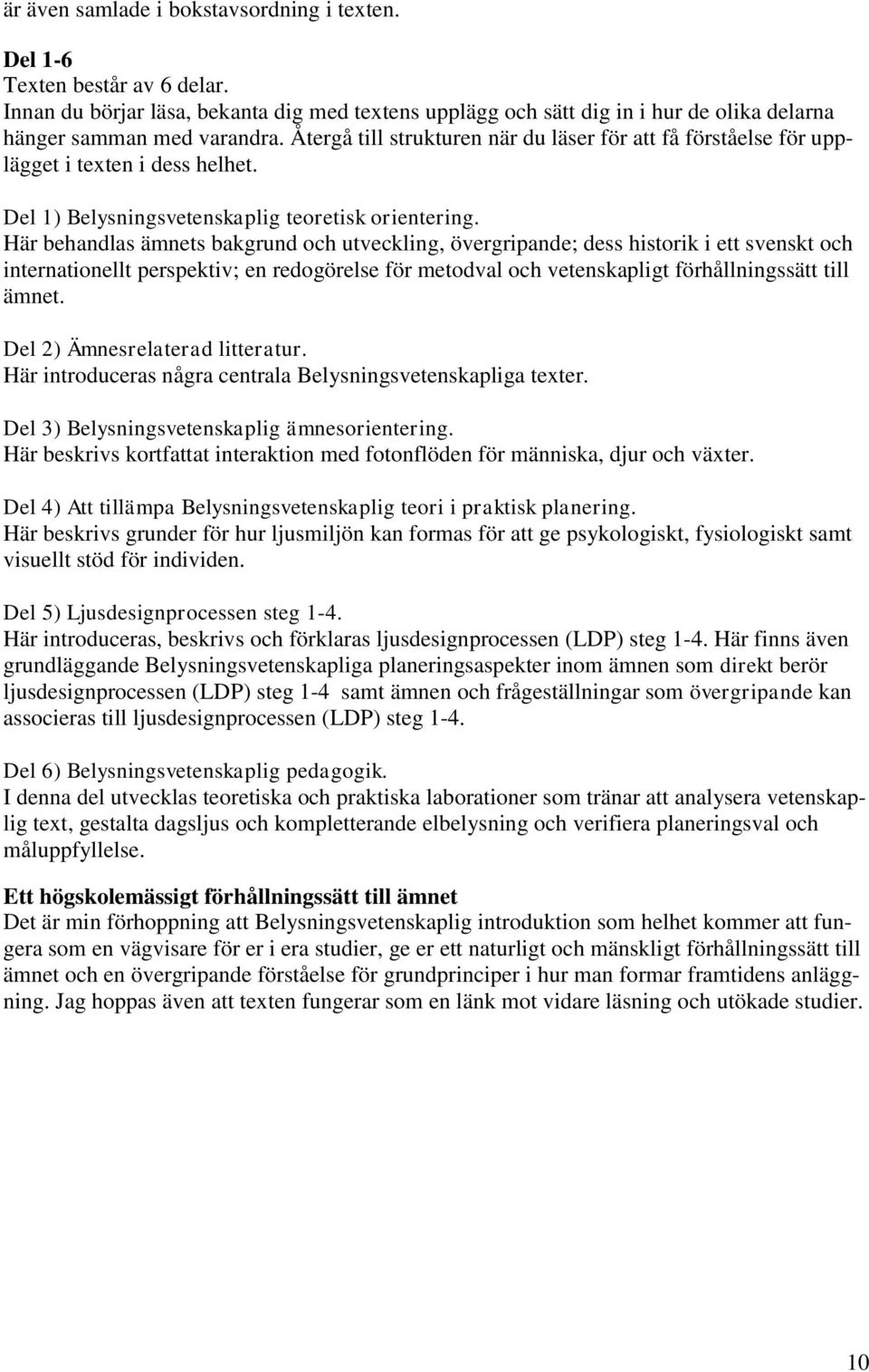 Här behandlas ämnets bakgrund och utveckling, övergripande; dess historik i ett svenskt och internationellt perspektiv; en redogörelse för metodval och vetenskapligt förhållningssätt till ämnet.