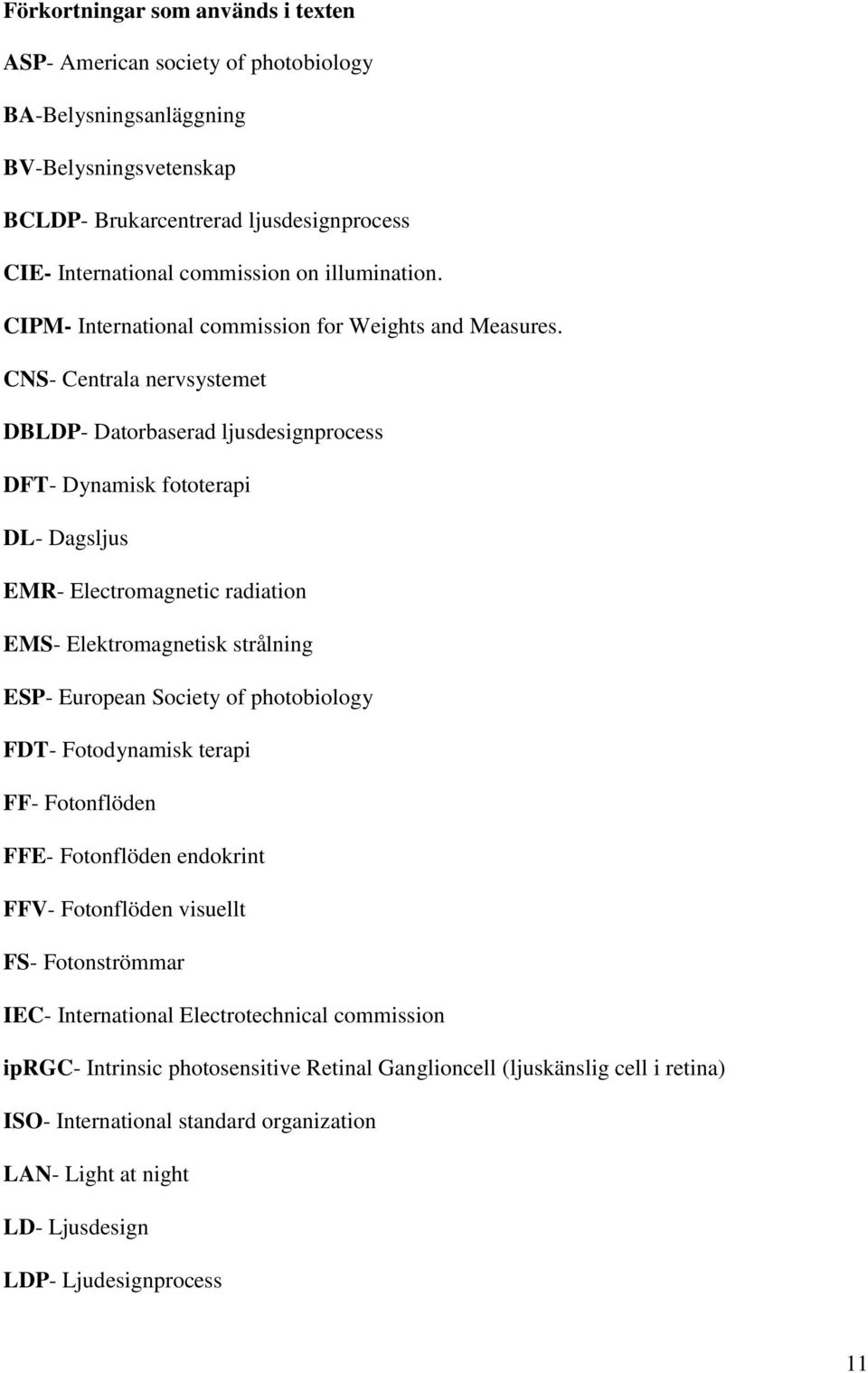 CNS- Centrala nervsystemet DBLDP- Datorbaserad ljusdesignprocess DFT- Dynamisk fototerapi DL- Dagsljus EMR- Electromagnetic radiation EMS- Elektromagnetisk strålning ESP- European Society of