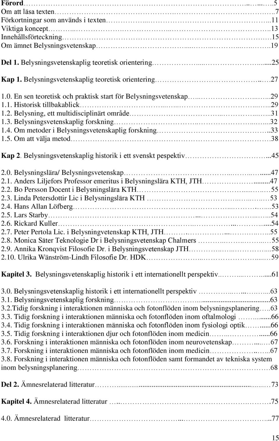 ...........29 1.2. Belysning, ett multidisciplinärt område.........31 1.3. Belysningsvetenskaplig forskning........32 1.4. Om metoder i Belysningsvetenskaplig forskning..33 1.5. Om att välja metod.