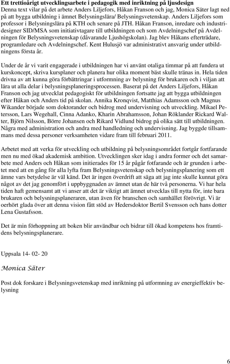 Håkan Franson, inredare och industridesigner SID/MSA som initiativtagare till utbildningen och som Avdelningschef på Avdelningen för Belysningsvetenskap (dåvarande Ljushögskolan).