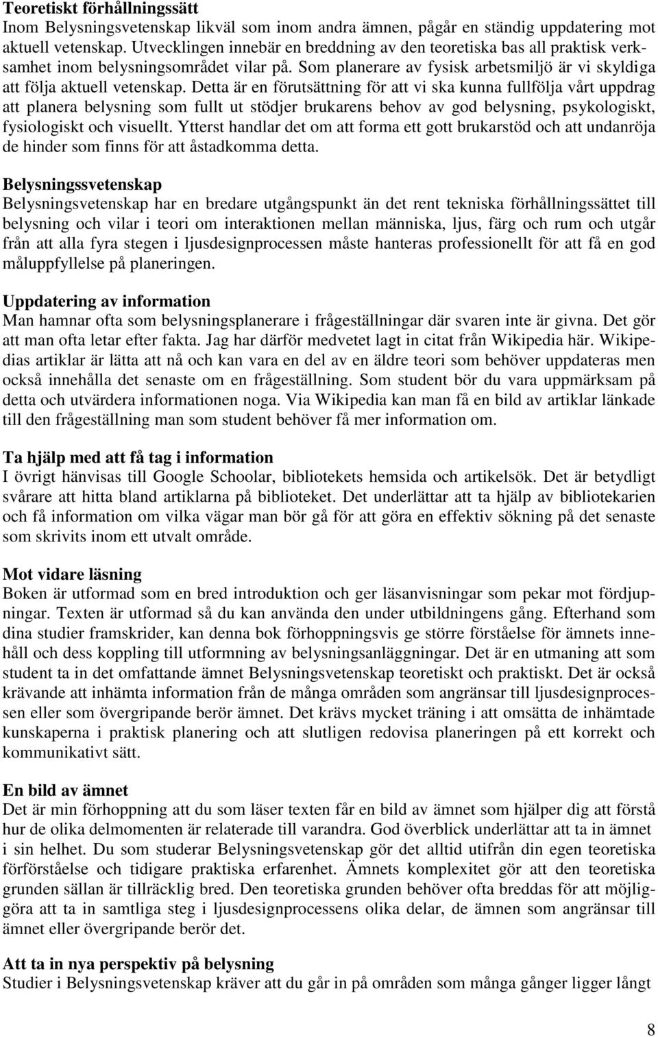 Detta är en förutsättning för att vi ska kunna fullfölja vårt uppdrag att planera belysning som fullt ut stödjer brukarens behov av god belysning, psykologiskt, fysiologiskt och visuellt.