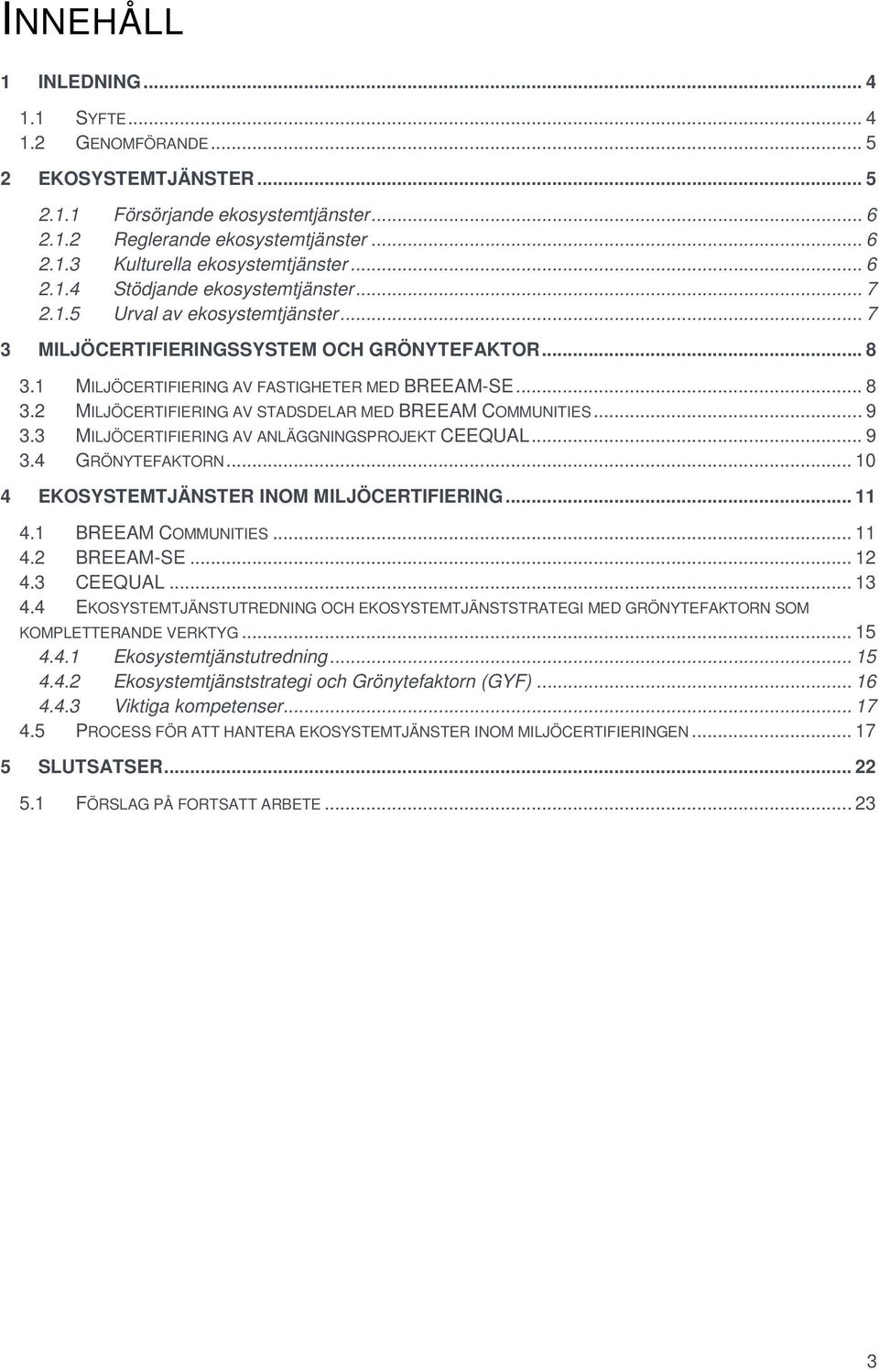 .. 9 3.3 MILJÖCERTIFIERING AV ANLÄGGNINGSPROJEKT CEEQUAL... 9 3.4 GRÖNYTEFAKTORN... 10 4 EKOSYSTEMTJÄNSTER INOM MILJÖCERTIFIERING... 11 4.1 BREEAM COMMUNITIES... 11 4.2 BREEAM-SE... 12 4.3 CEEQUAL.