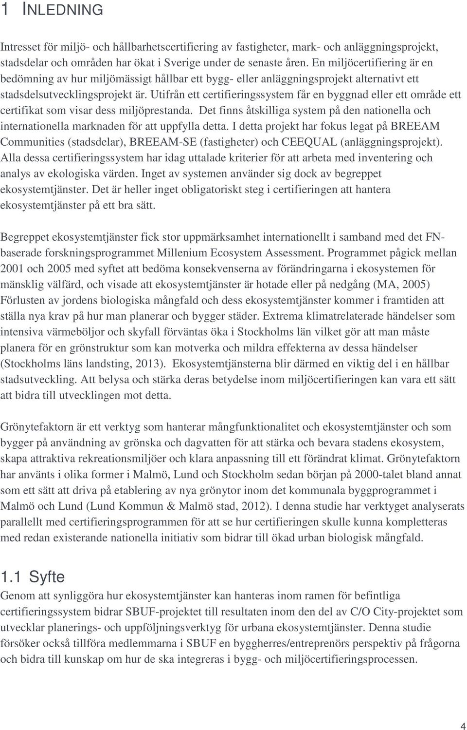 Utifrån ett certifieringssystem får en byggnad eller ett område ett certifikat som visar dess miljöprestanda.