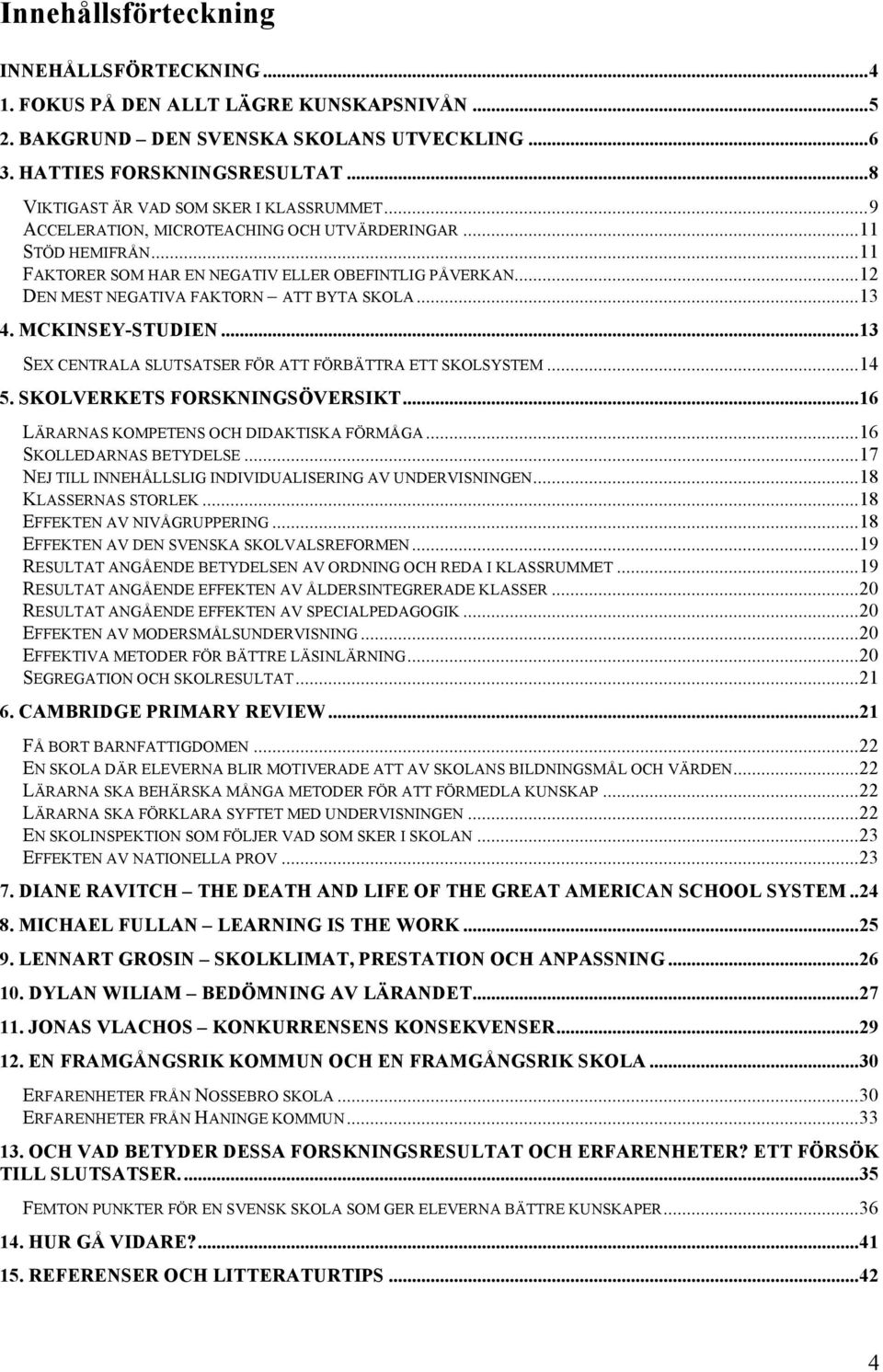 ..12 DEN MEST NEGATIVA FAKTORN ATT BYTA SKOLA...13 4. MCKINSEY-STUDIEN...13 SEX CENTRALA SLUTSATSER FÖR ATT FÖRBÄTTRA ETT SKOLSYSTEM...14 5. SKOLVERKETS FORSKNINGSÖVERSIKT.