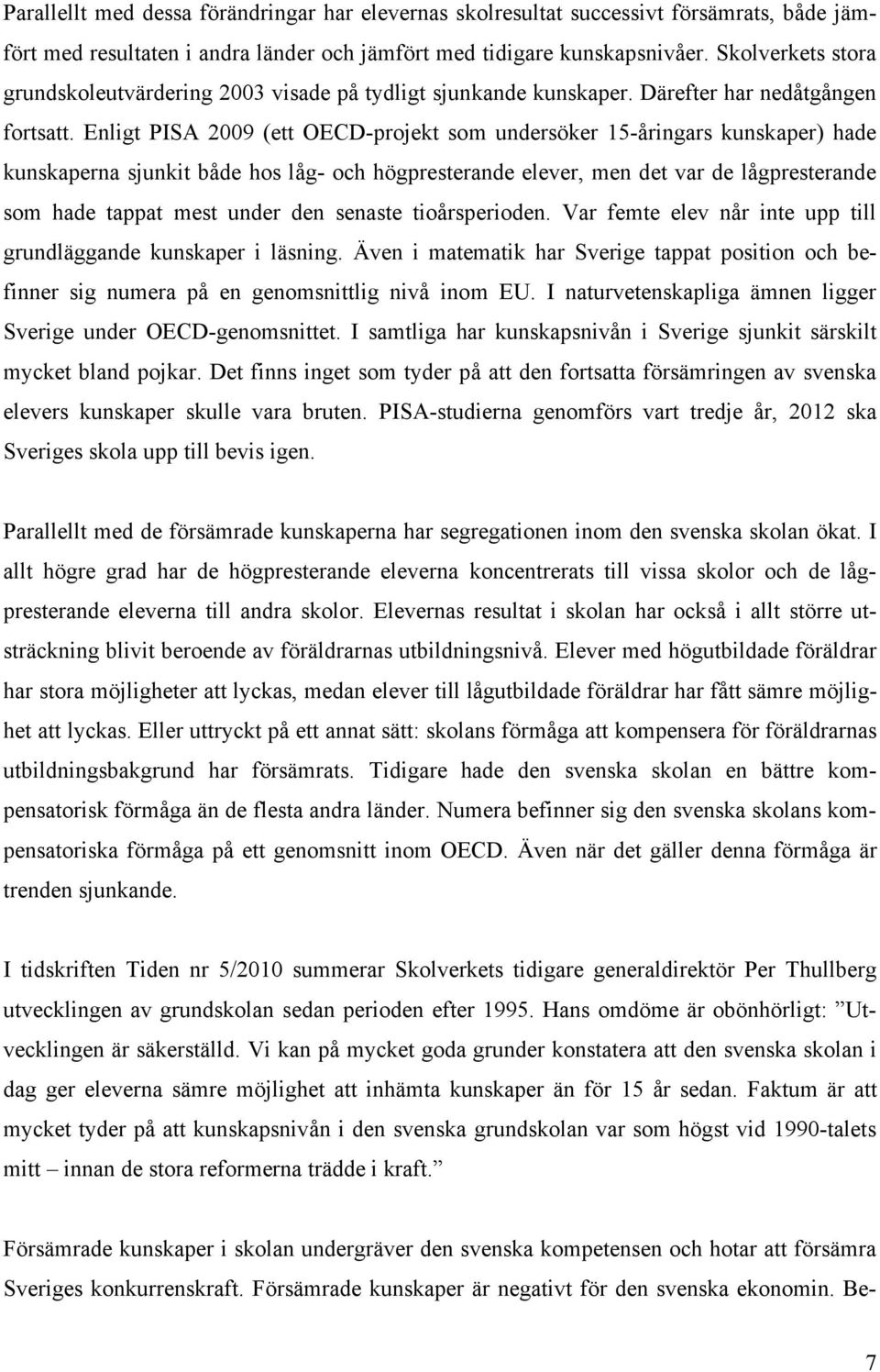 Enligt PISA 2009 (ett OECD-projekt som undersöker 15-åringars kunskaper) hade kunskaperna sjunkit både hos låg- och högpresterande elever, men det var de lågpresterande som hade tappat mest under den