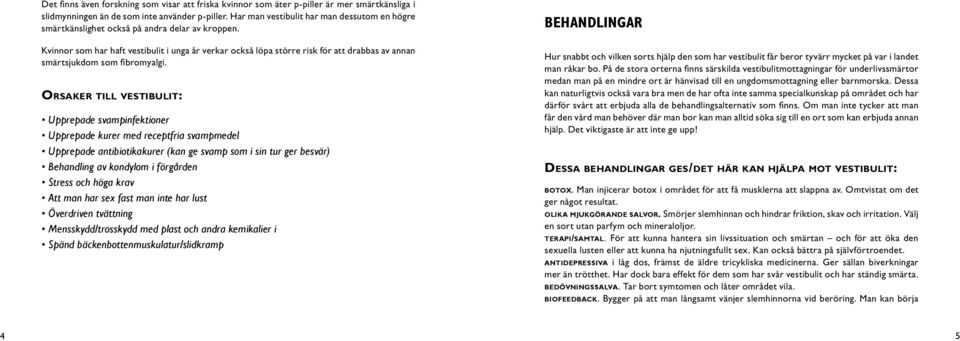 Kvinnor som har haft vestibulit i unga år verkar också löpa större risk för att drabbas av annan smärtsjukdom som fibromyalgi.