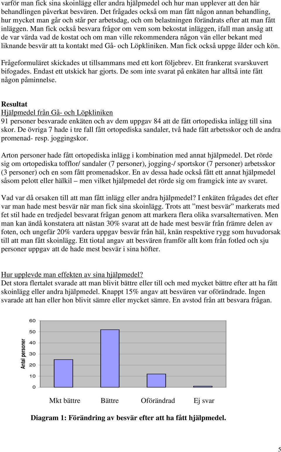 Man fick också besvara frågor om vem som bekostat inläggen, ifall man ansåg att de var värda vad de kostat och om man ville rekommendera någon vän eller bekant med liknande besvär att ta kontakt med