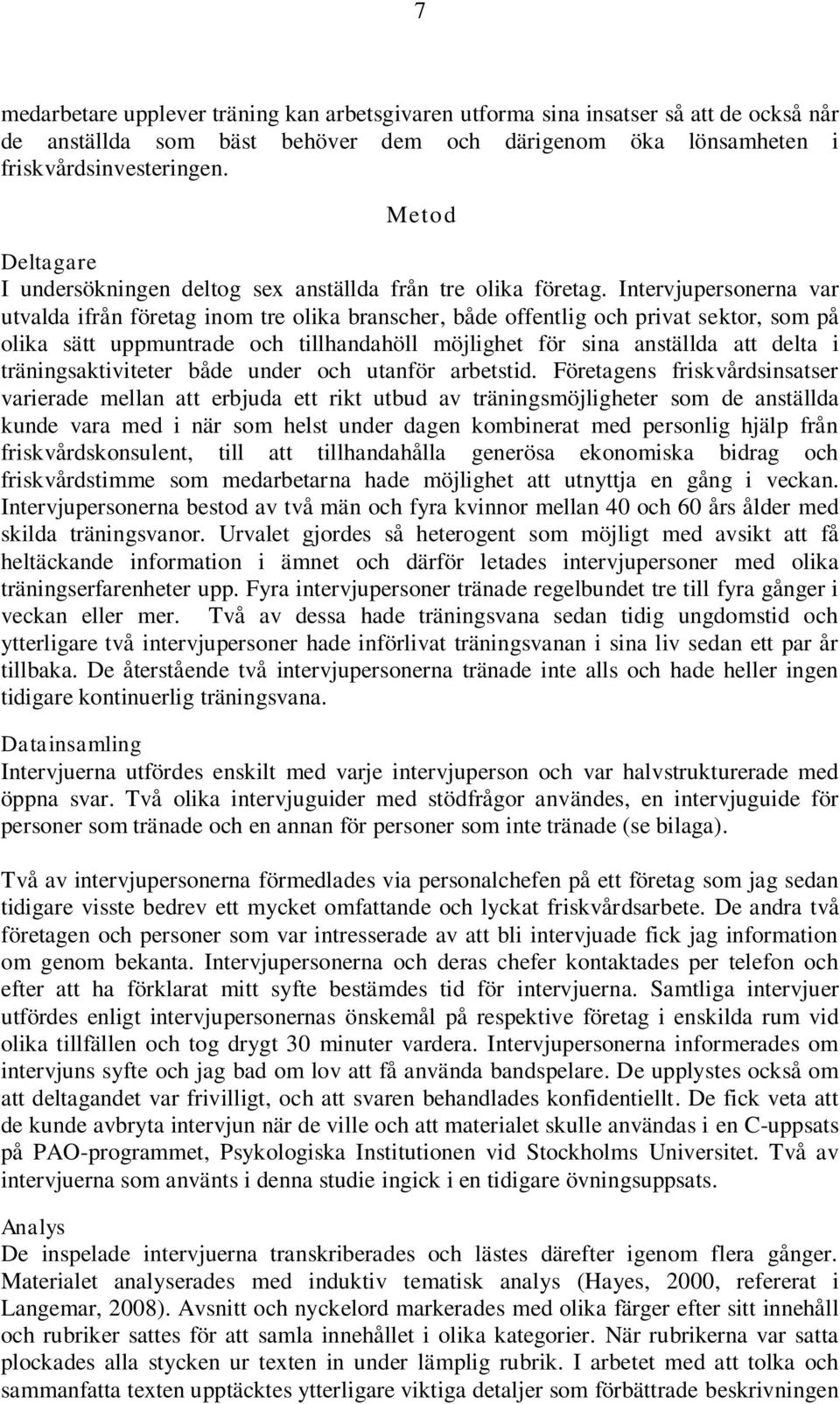 Intervjupersonerna var utvalda ifrån företag inom tre olika branscher, både offentlig och privat sektor, som på olika sätt uppmuntrade och tillhandahöll möjlighet för sina anställda att delta i