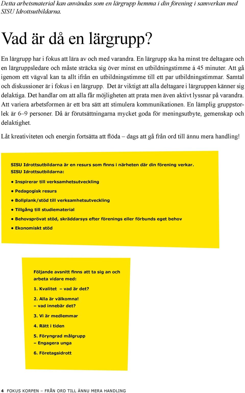 Att gå igenom ett vägval kan ta allt ifrån en utbildningstimme till ett par utbildningstimmar. Samtal och diskussioner är i fokus i en lärgrupp.