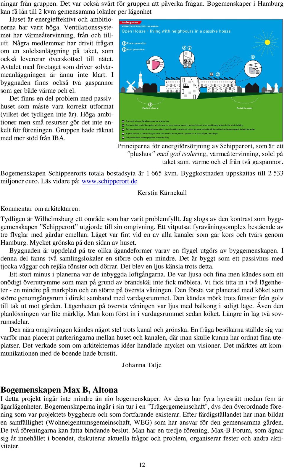 Några medlemmar har drivit frågan om en solelsanläggning på taket, som också levererar överskottsel till nätet. Avtalet med företaget som driver solvärmeanläggningen är ännu inte klart.