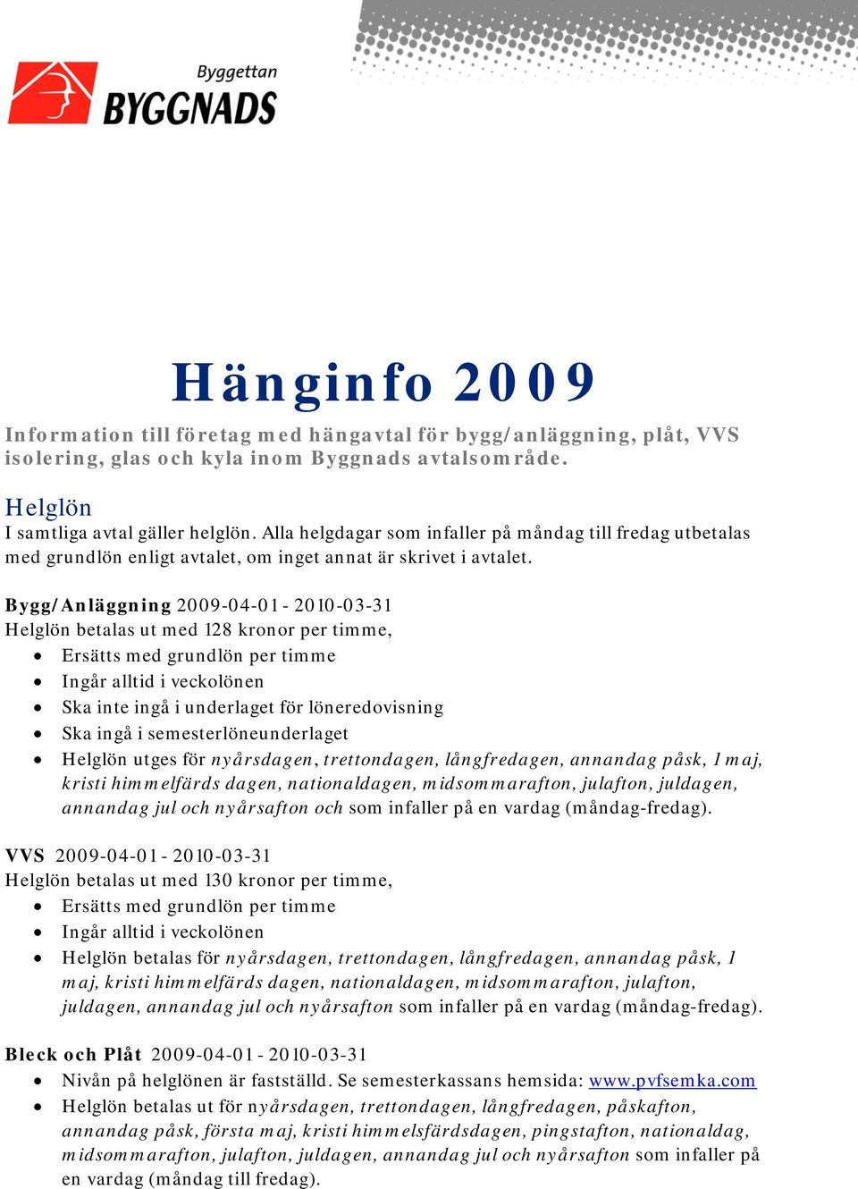 Bygg/Anläggning 2009-04-01-2010-03-31 Helglön betalas ut med 128 kronor per timme, Ersätts med grundlön per timme Ingår alltid i veckolönen Ska inte ingå i underlaget för löneredovisning Ska ingå i