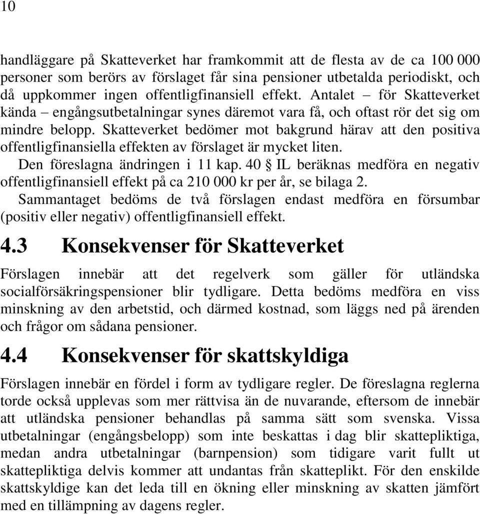 Skatteverket bedömer mot bakgrund härav att den positiva offentligfinansiella effekten av förslaget är mycket liten. Den föreslagna ändringen i 11 kap.