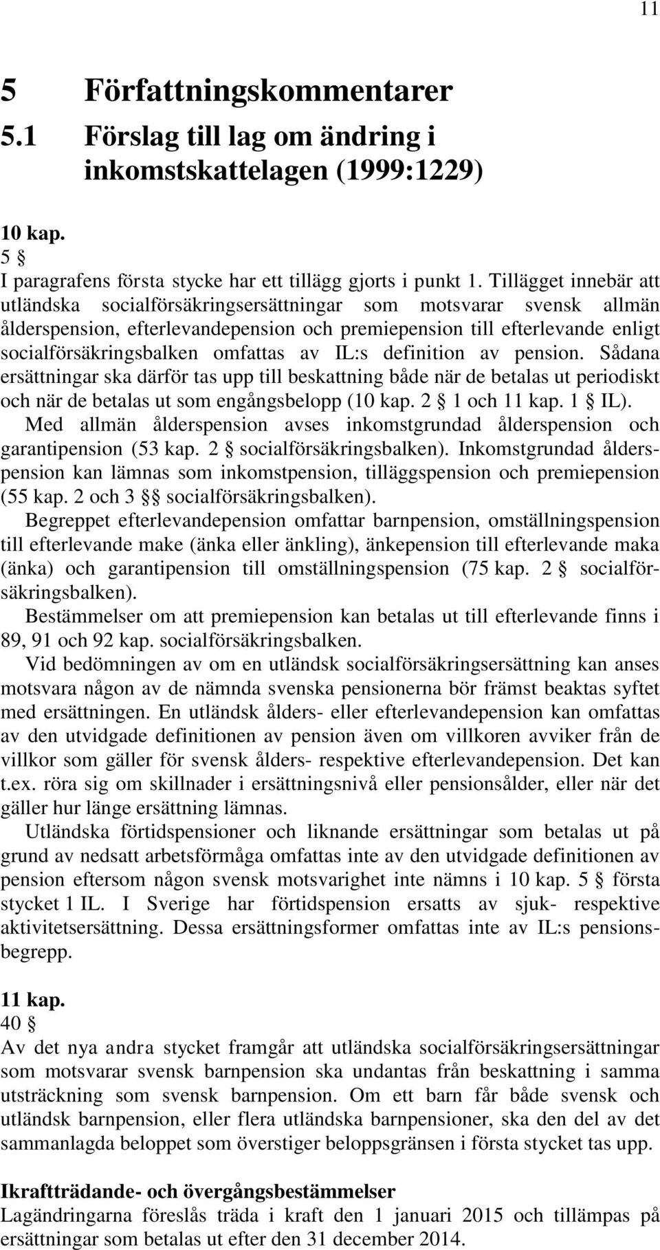 omfattas av IL:s definition av pension. Sådana ersättningar ska därför tas upp till beskattning både när de betalas ut periodiskt och när de betalas ut som engångsbelopp (10 kap. 2 1 och 11 kap.