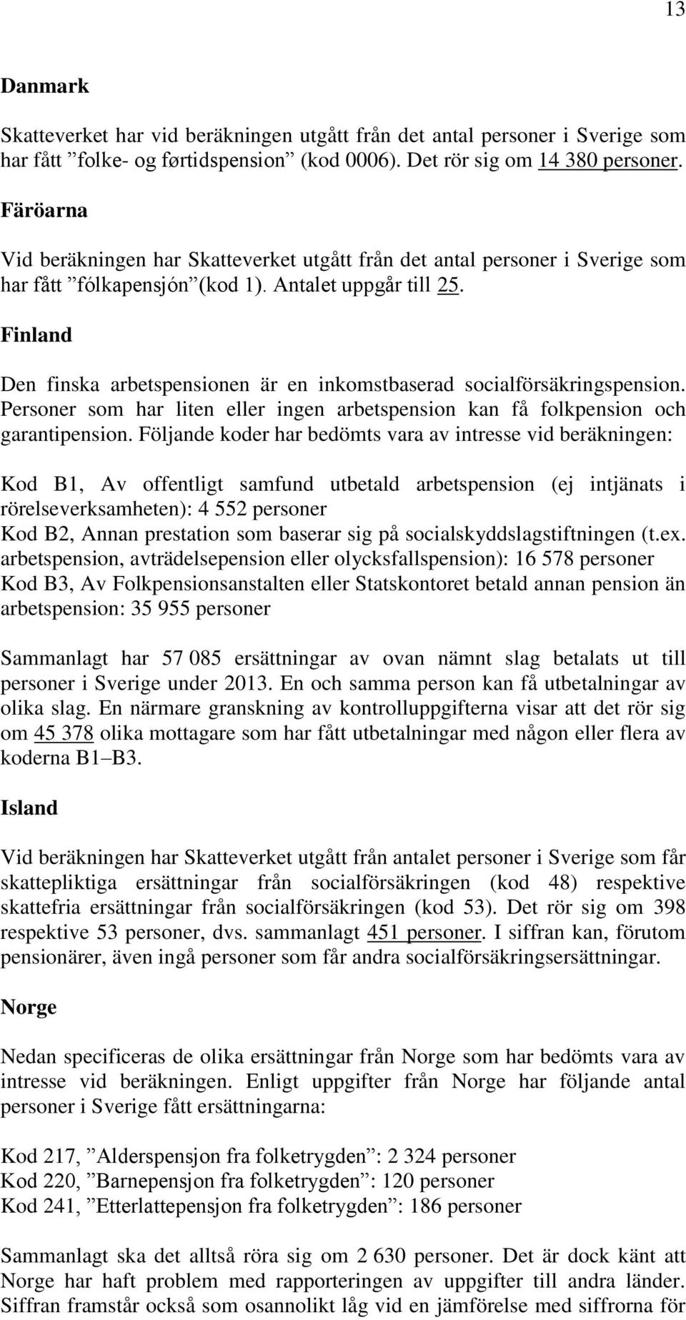 Finland Den finska arbetspensionen är en inkomstbaserad socialförsäkringspension. Personer som har liten eller ingen arbetspension kan få folkpension och garantipension.