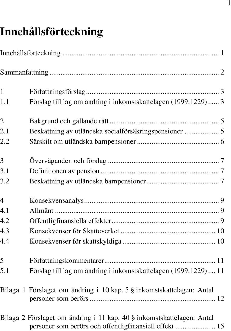 .. 7 4 Konsekvensanalys... 9 4.1 Allmänt... 9 4.2 Offentligfinansiella effekter... 9 4.3 Konsekvenser för Skatteverket... 10 4.4 Konsekvenser för skattskyldiga... 10 5 Författningskommentarer... 11 5.