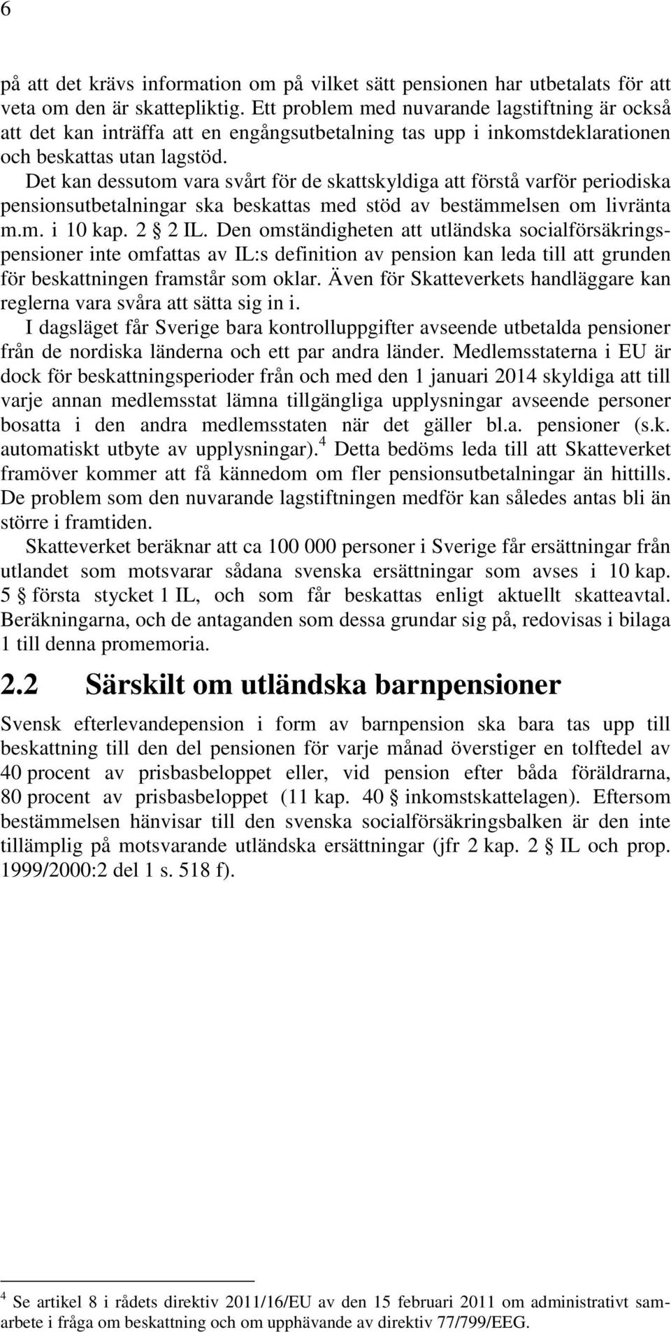 Det kan dessutom vara svårt för de skattskyldiga att förstå varför periodiska pensionsutbetalningar ska beskattas med stöd av bestämmelsen om livränta m.m. i 10 kap. 2 2 IL.