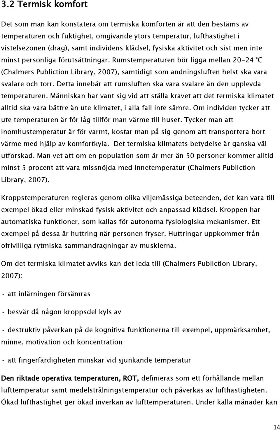 Rumstemperaturen bör ligga mellan 20-24 C (Chalmers Publiction Library, 2007), samtidigt som andningsluften helst ska vara svalare och torr.