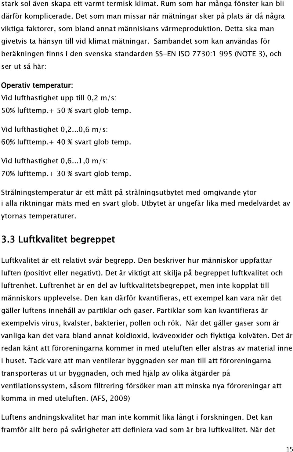 Sambandet som kan användas för beräkningen finns i den svenska standarden SS-EN ISO 7730:1 995 (NOTE 3), och ser ut så här: Operativ temperatur: Vid lufthastighet upp till 0,2 m/s: 50% lufttemp.