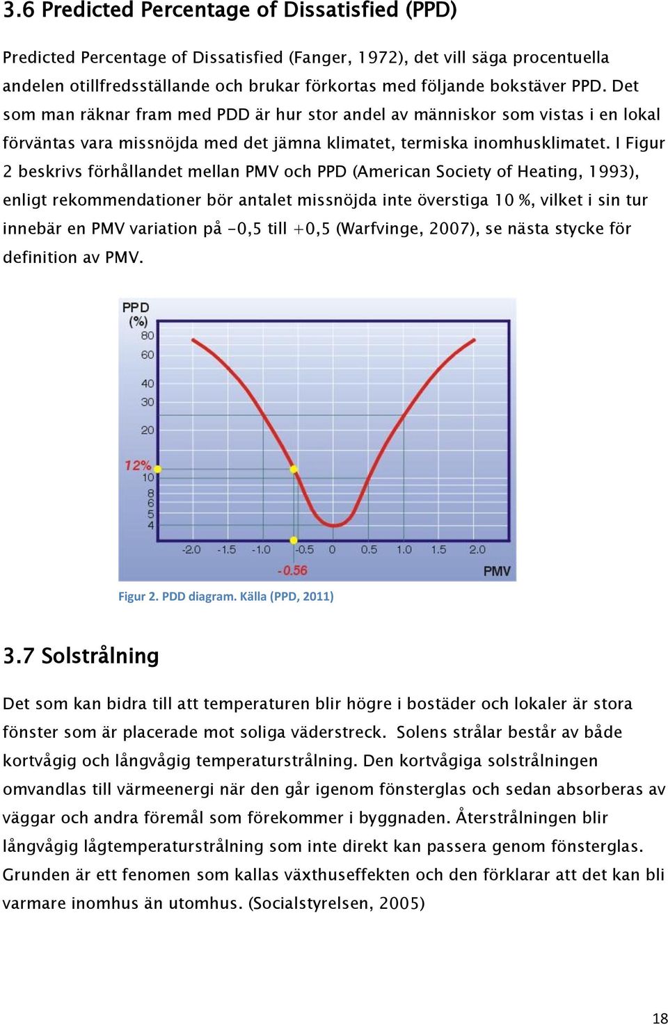 I Figur 2 beskrivs förhållandet mellan PMV och PPD (American Society of Heating, 1993), enligt rekommendationer bör antalet missnöjda inte överstiga 10 %, vilket i sin tur innebär en PMV variation på