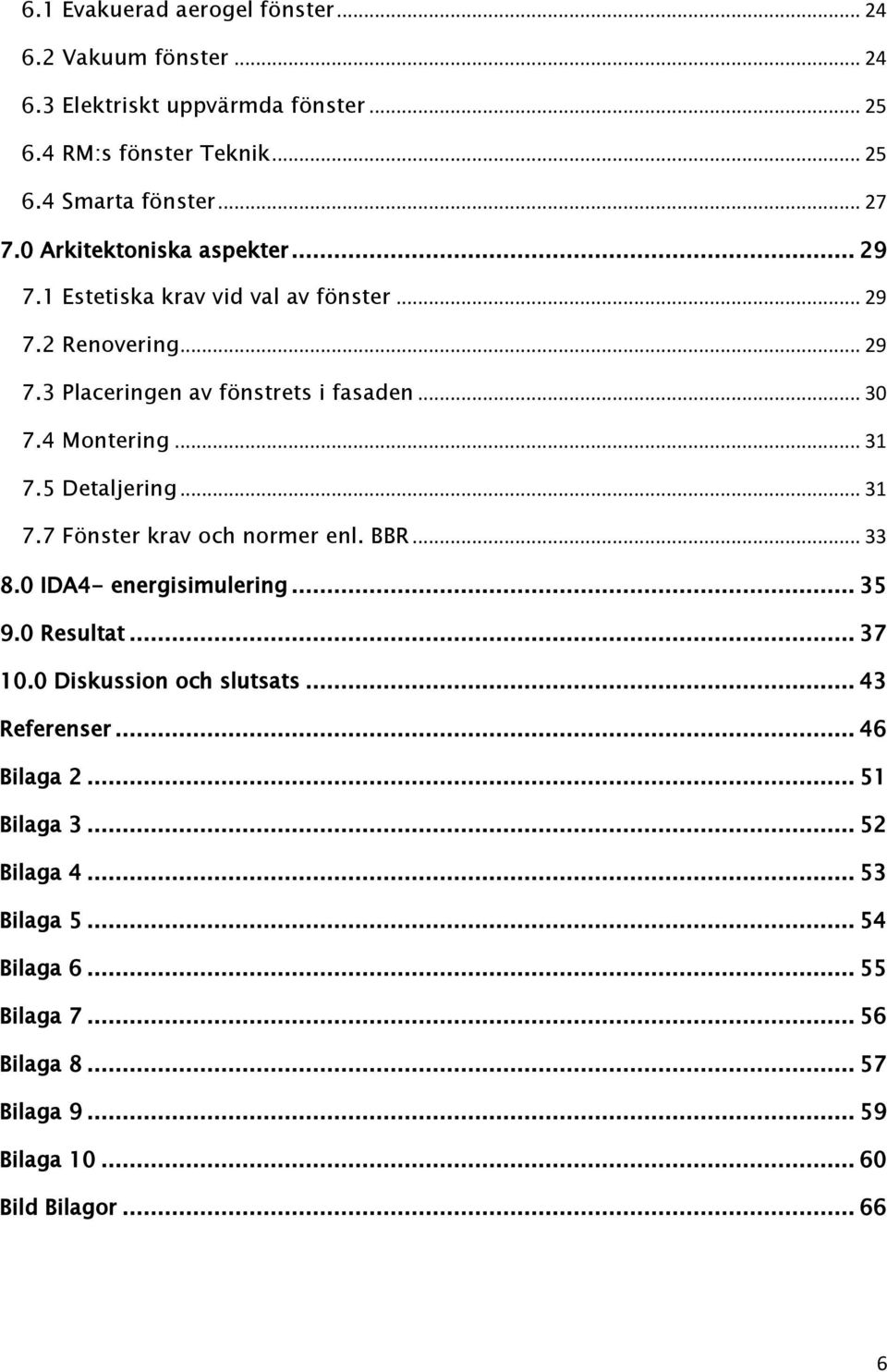 .. 31 7.5 Detaljering... 31 7.7 Fönster krav och normer enl. BBR... 33 8.0 IDA4- energisimulering... 35 9.0 Resultat... 37 10.0 Diskussion och slutsats.