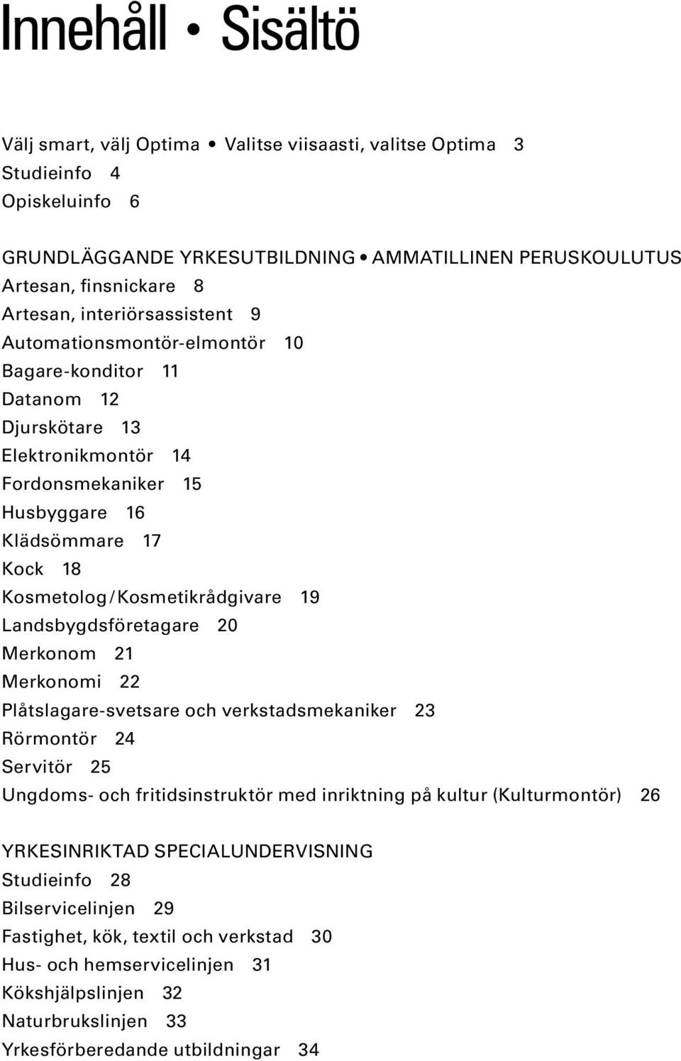 Kosmetikrådgivare 19 Landsbygdsföretagare 20 Merkonom 21 Merkonomi 22 Plåtslagare-svetsare och verkstadsmekaniker 23 Rörmontör 24 Servitör 25 Ungdoms- och fritidsinstruktör med inriktning på kultur