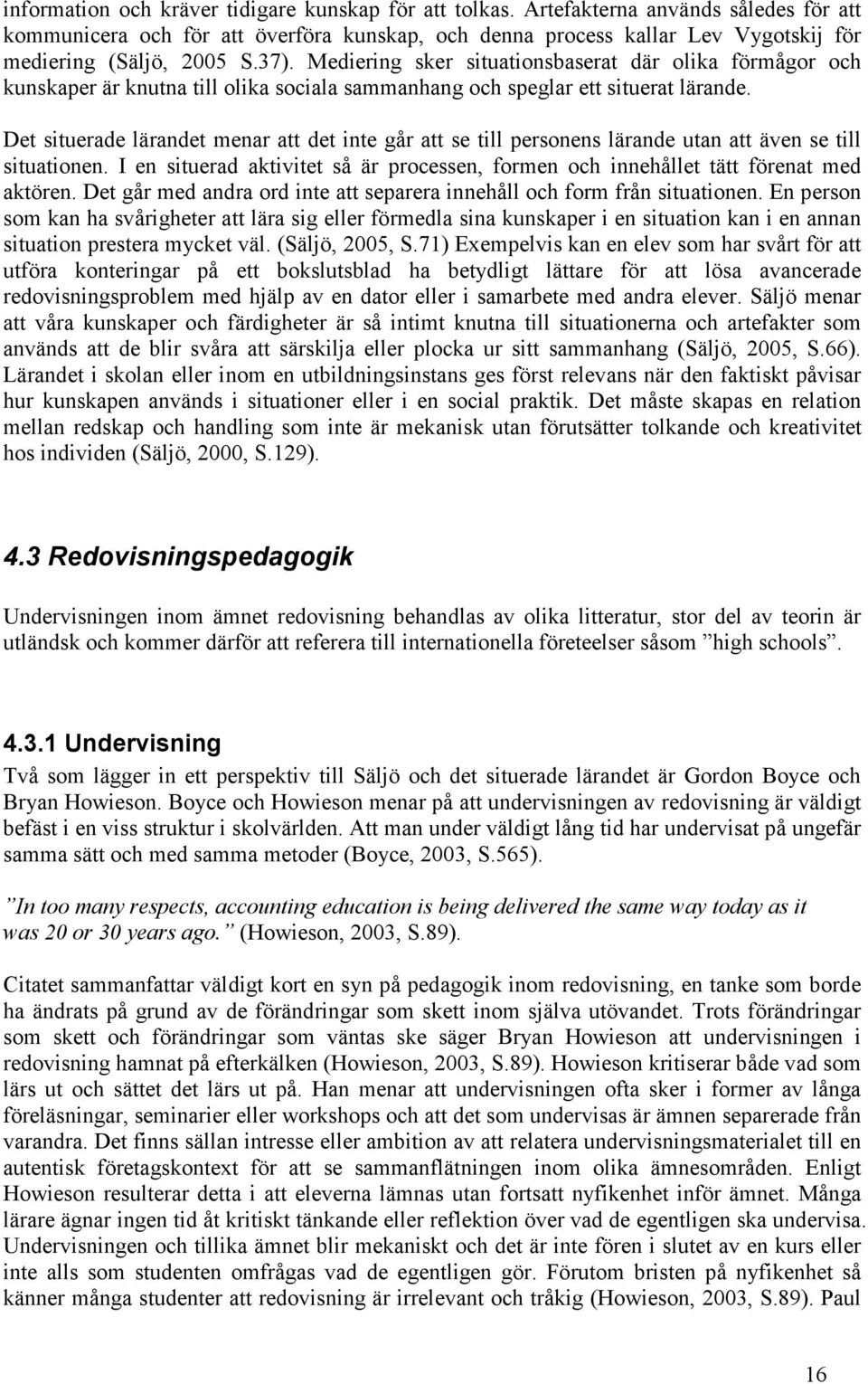 Mediering sker situationsbaserat där olika förmågor och kunskaper är knutna till olika sociala sammanhang och speglar ett situerat lärande.