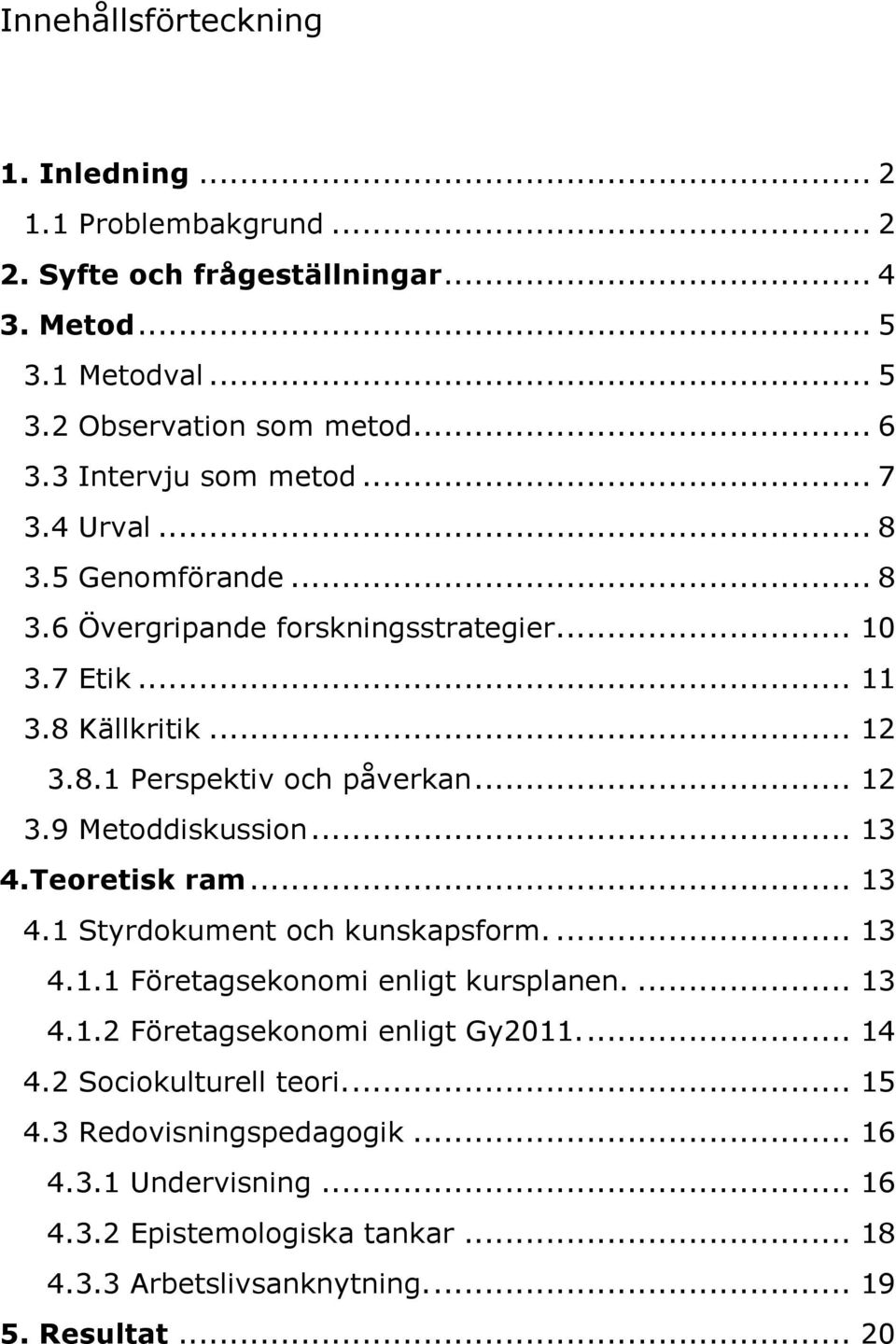 .. 12 3.9 Metoddiskussion... 13 4.Teoretisk ram... 13 4.1 Styrdokument och kunskapsform.... 13 4.1.1 Företagsekonomi enligt kursplanen.... 13 4.1.2 Företagsekonomi enligt Gy2011.