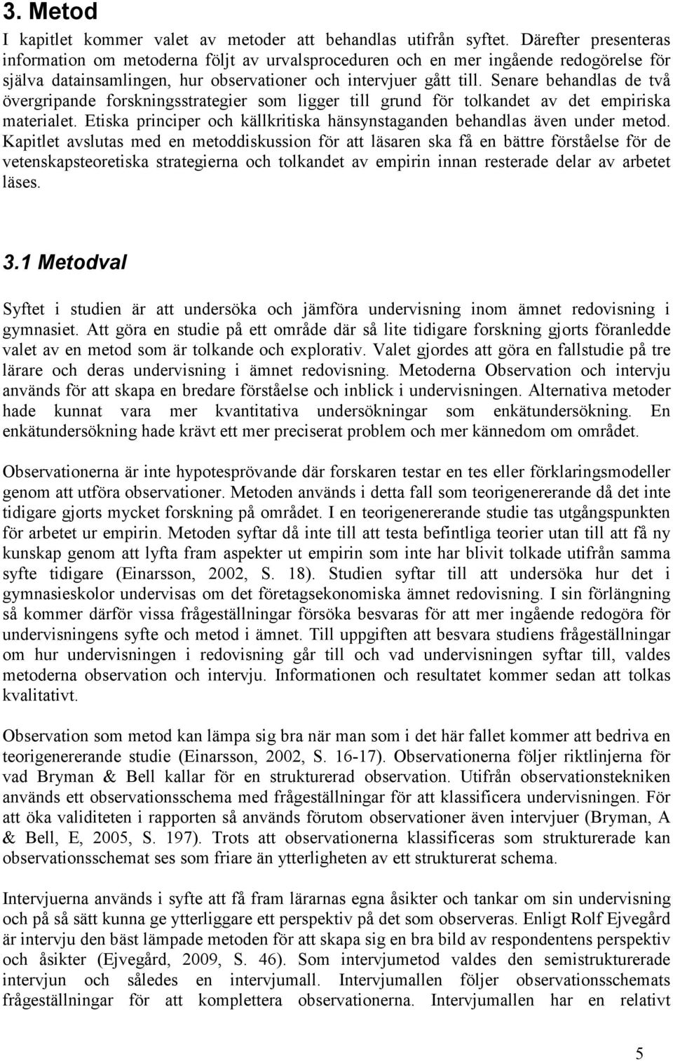 Senare behandlas de två övergripande forskningsstrategier som ligger till grund för tolkandet av det empiriska materialet. Etiska principer och källkritiska hänsynstaganden behandlas även under metod.