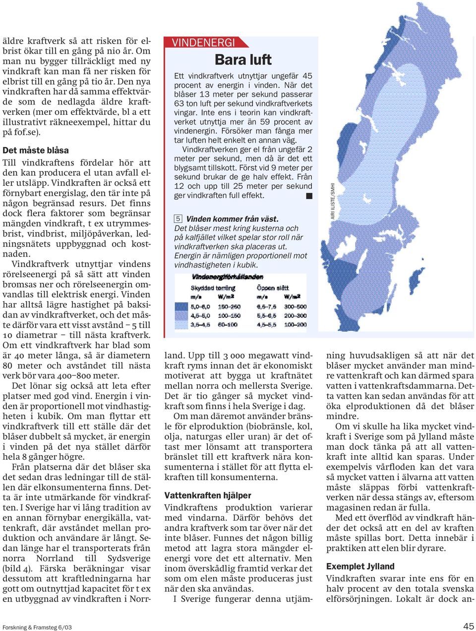 VINDENERGI Bara luft Ett vindkraftverk utnyttjar ungefär 45 procent av energin i vinden. När det blåser 13 meter per sekund passerar 63 ton luft per sekund vindkraftverkets vingar.