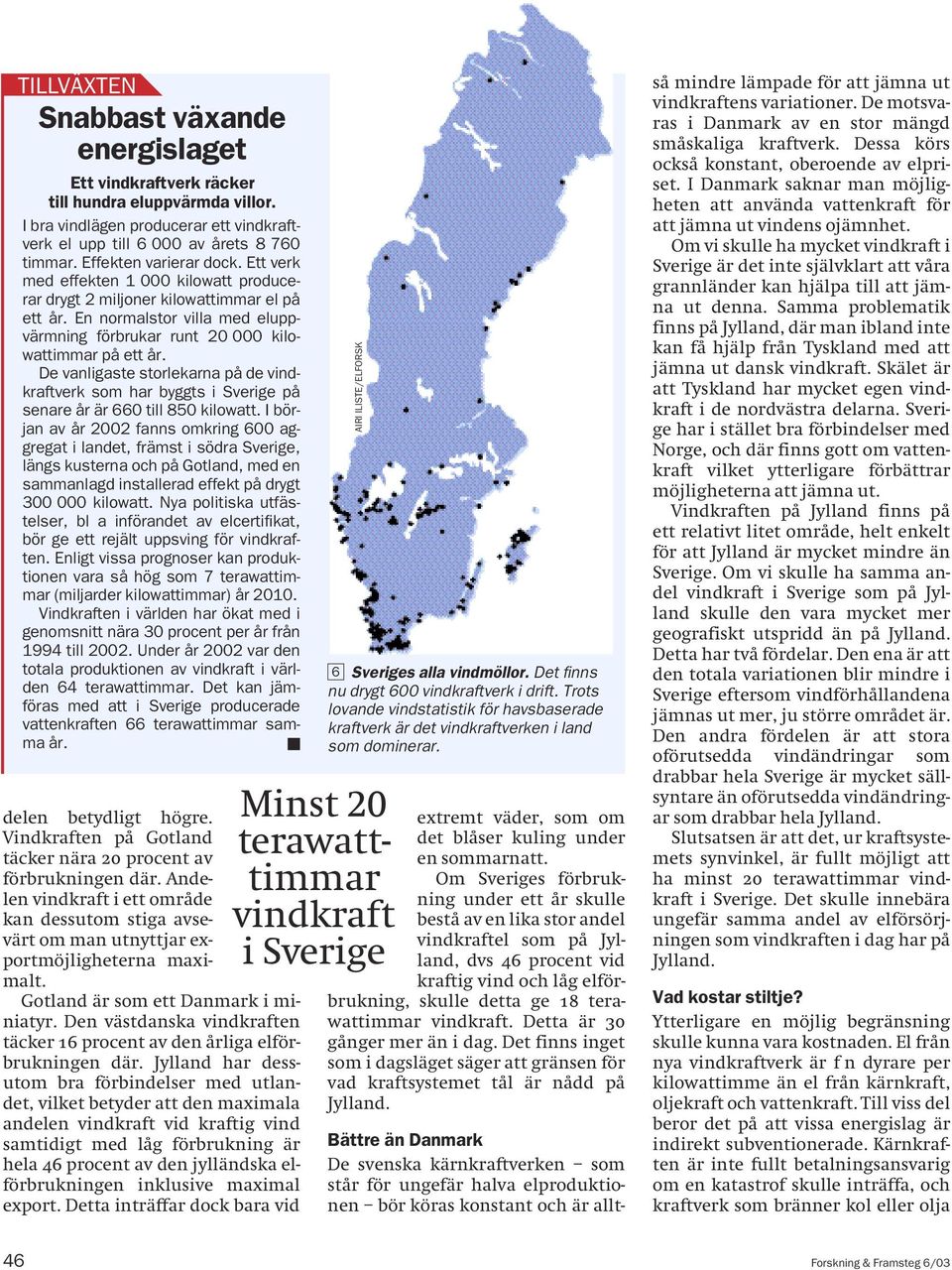 En normalstor villa med eluppvärmning förbrukar runt 20 000 kilowattimmar på ett år. De vanligaste storlekarna på de vindkraftverk som har byggts i Sverige på senare år är 660 till 850 kilowatt.