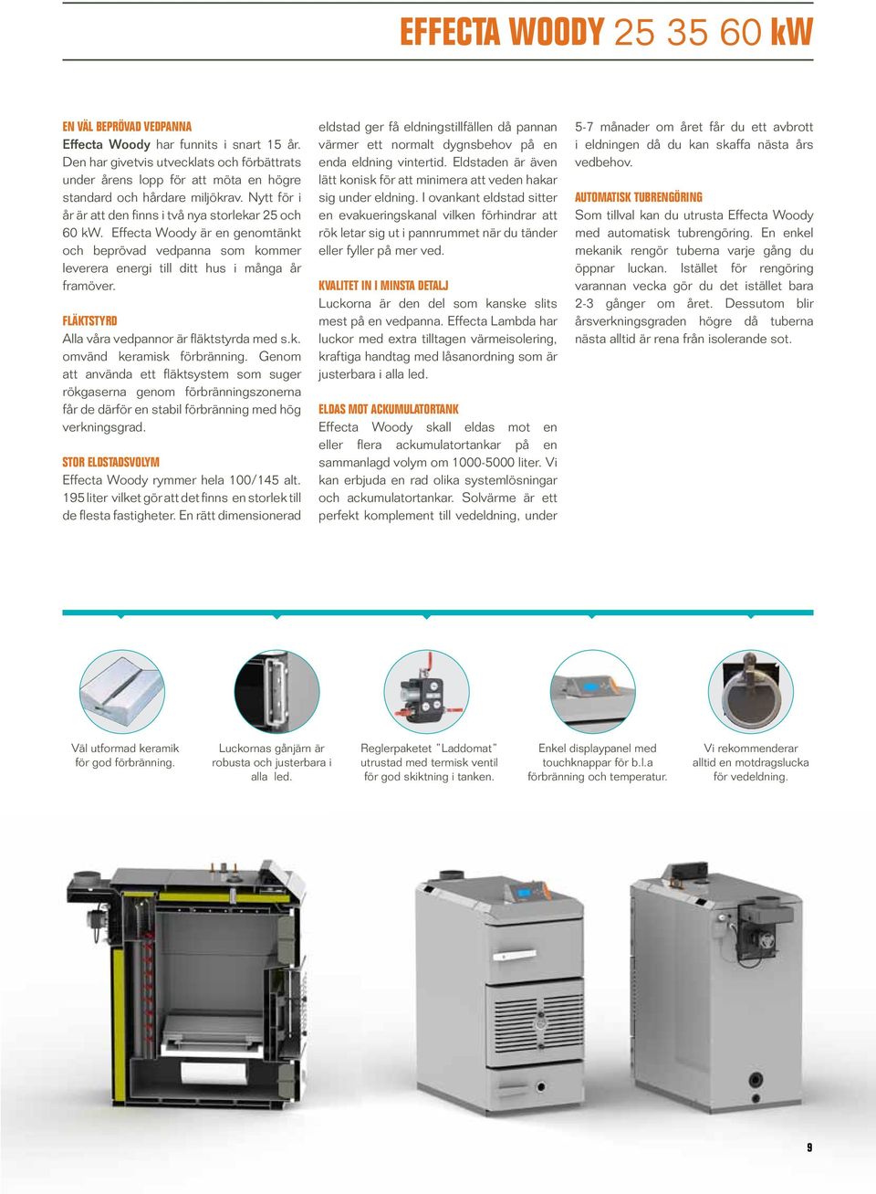 Effecta Woody är en genomtänkt och beprövad vedpanna som kommer leverera energi till ditt hus i många år framöver. FLÄKTSTYRD Alla våra vedpannor är fläktstyrda med s.k. omvänd keramisk förbränning.