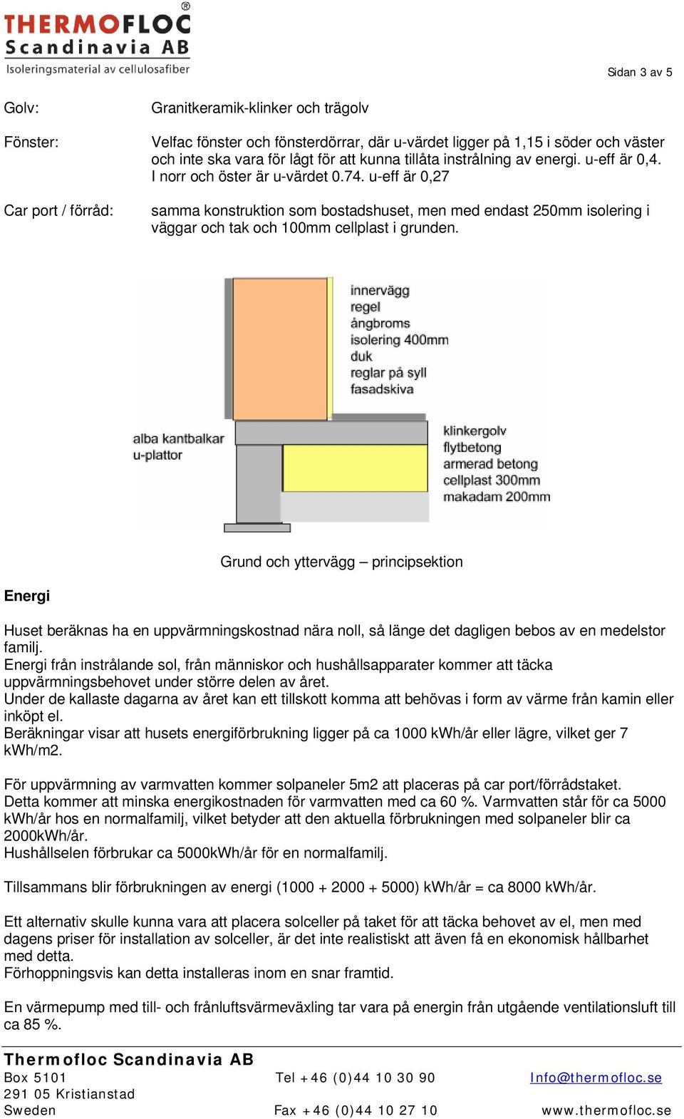 u-eff är 0,27 samma konstruktion som bostadshuset, men med endast 250mm isolering i väggar och tak och 100mm cellplast i grunden.