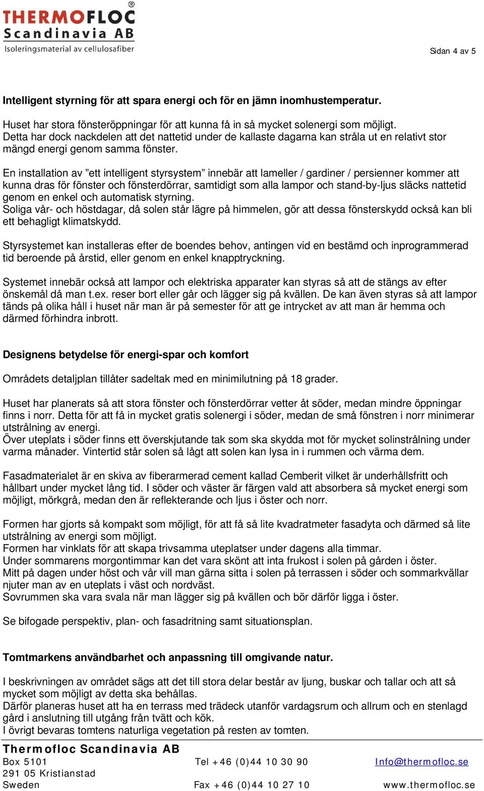 En installation av ett intelligent styrsystem innebär att lameller / gardiner / persienner kommer att kunna dras för fönster och fönsterdörrar, samtidigt som alla lampor och stand-by-ljus släcks