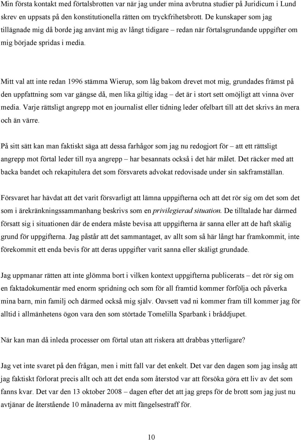 Mitt val att inte redan 1996 stämma Wierup, som låg bakom drevet mot mig, grundades främst på den uppfattning som var gängse då, men lika giltig idag det är i stort sett omöjligt att vinna över media.