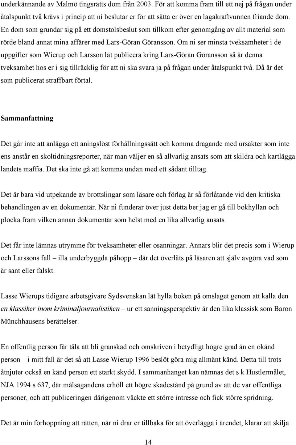 Om ni ser minsta tveksamheter i de uppgifter som Wierup och Larsson lät publicera kring Lars-Göran Göransson så är denna tveksamhet hos er i sig tillräcklig för att ni ska svara ja på frågan under