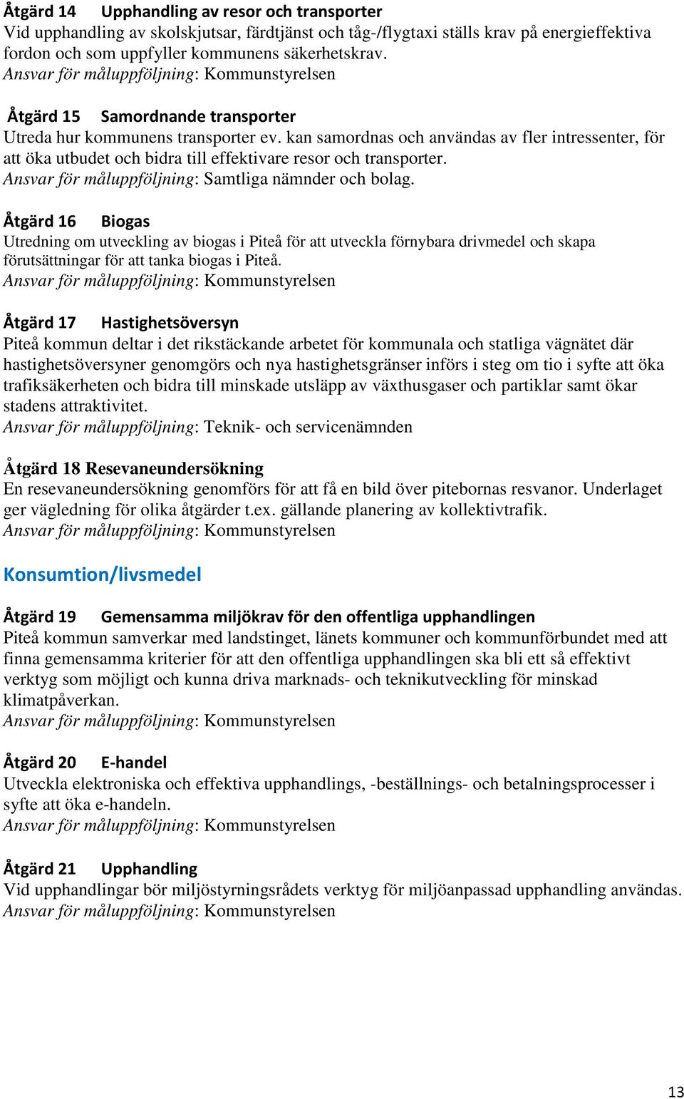 kan samordnas och användas av fler intressenter, för att öka utbudet och bidra till effektivare resor och transporter. Ansvar för måluppföljning: Samtliga nämnder och bolag.