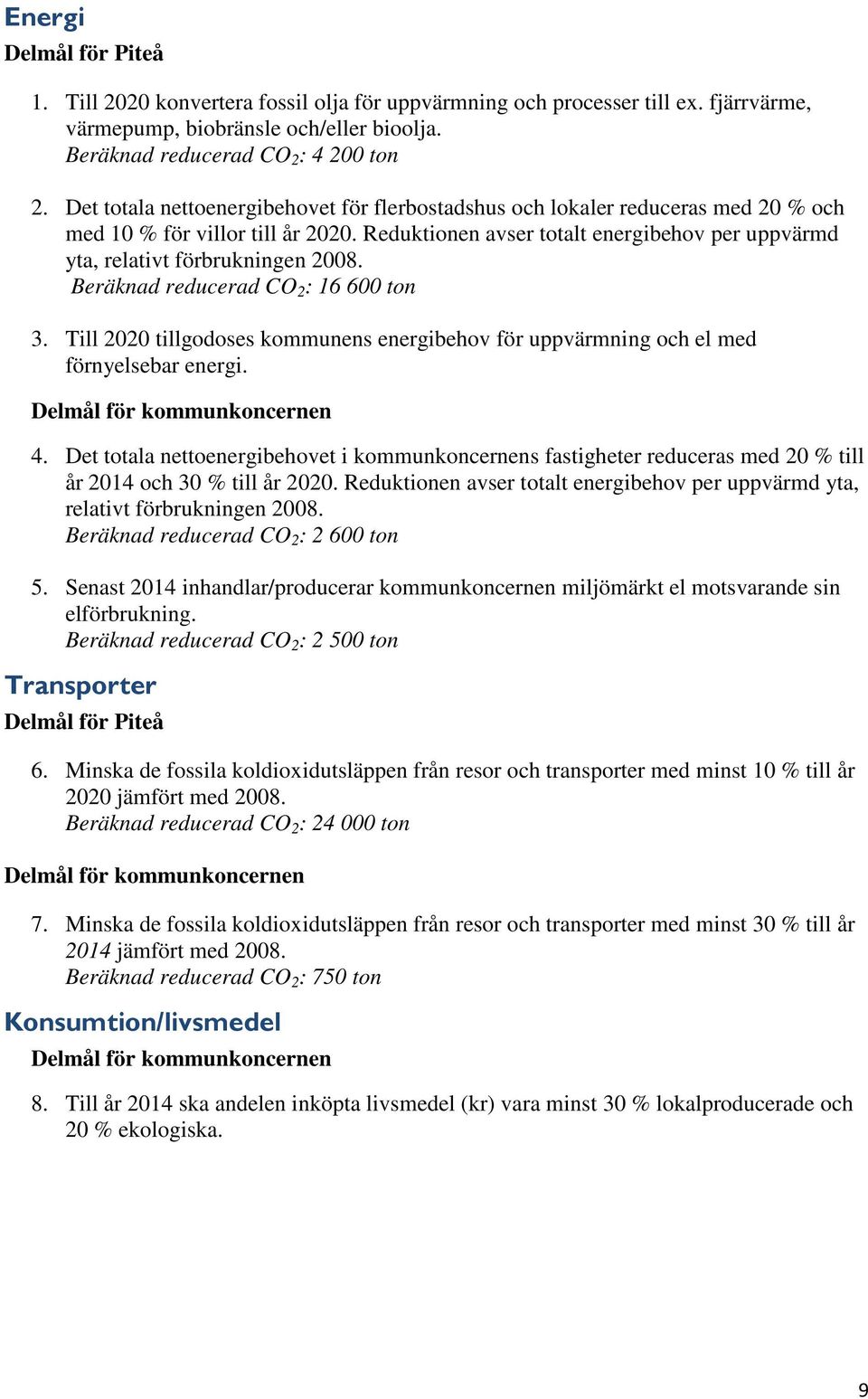 Reduktionen avser totalt energibehov per uppvärmd yta, relativt förbrukningen 2008. Beräknad reducerad CO 2 : 16 600 ton 3.