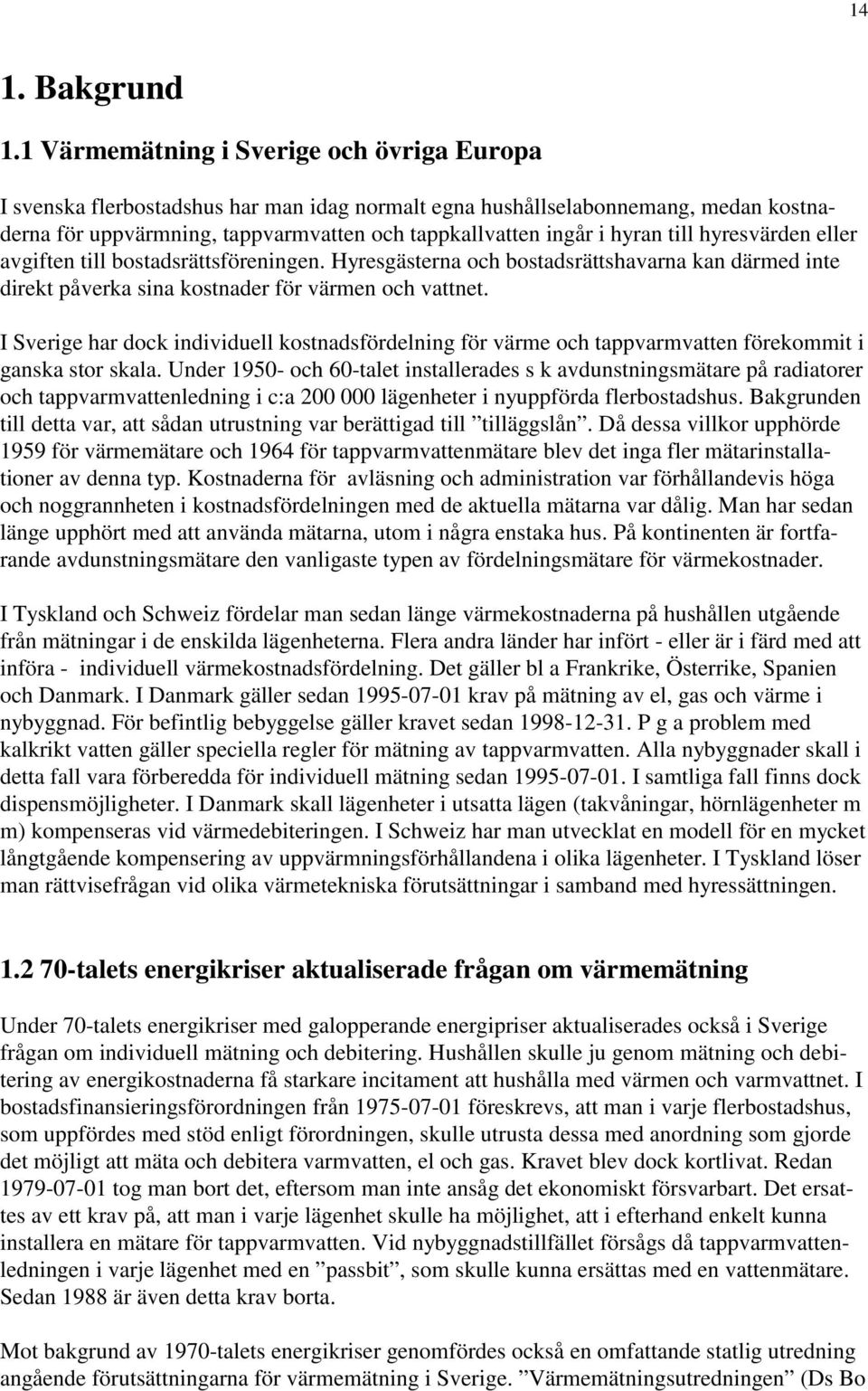 till hyresvärden eller avgiften till bostadsrättsföreningen. Hyresgästerna och bostadsrättshavarna kan därmed inte direkt påverka sina kostnader för värmen och vattnet.