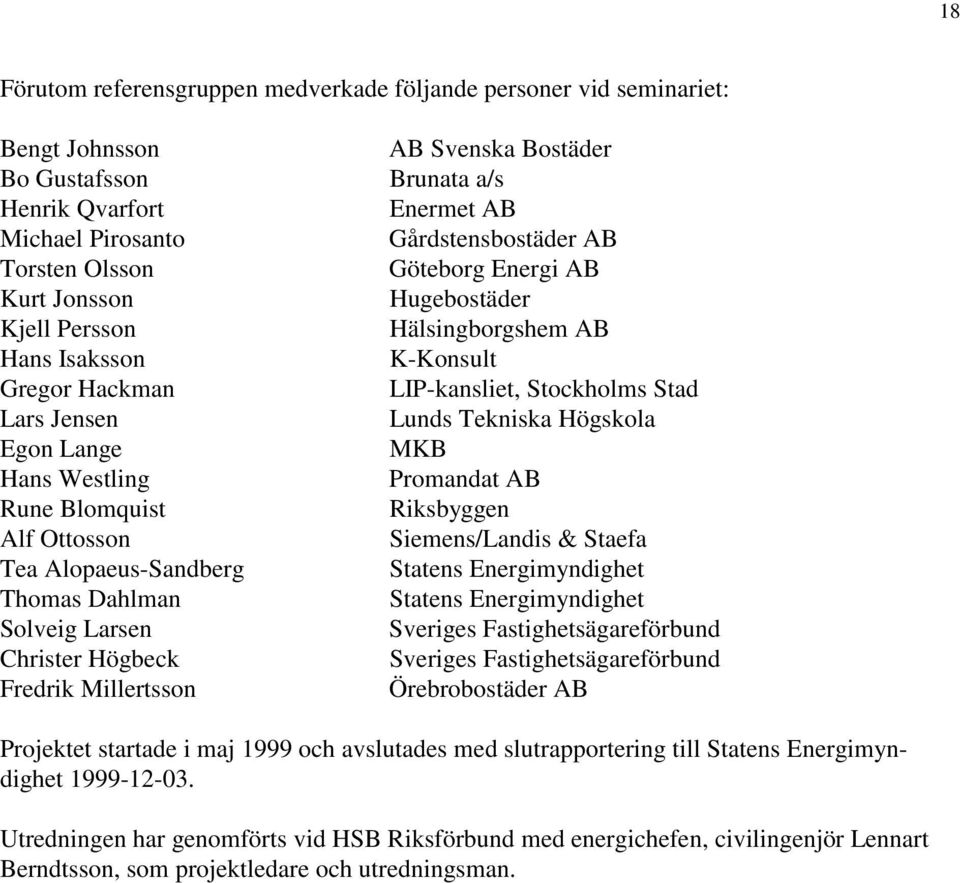 Enermet AB Gårdstensbostäder AB Göteborg Energi AB Hugebostäder Hälsingborgshem AB K-Konsult LIP-kansliet, Stockholms Stad Lunds Tekniska Högskola MKB Promandat AB Riksbyggen Siemens/Landis & Staefa