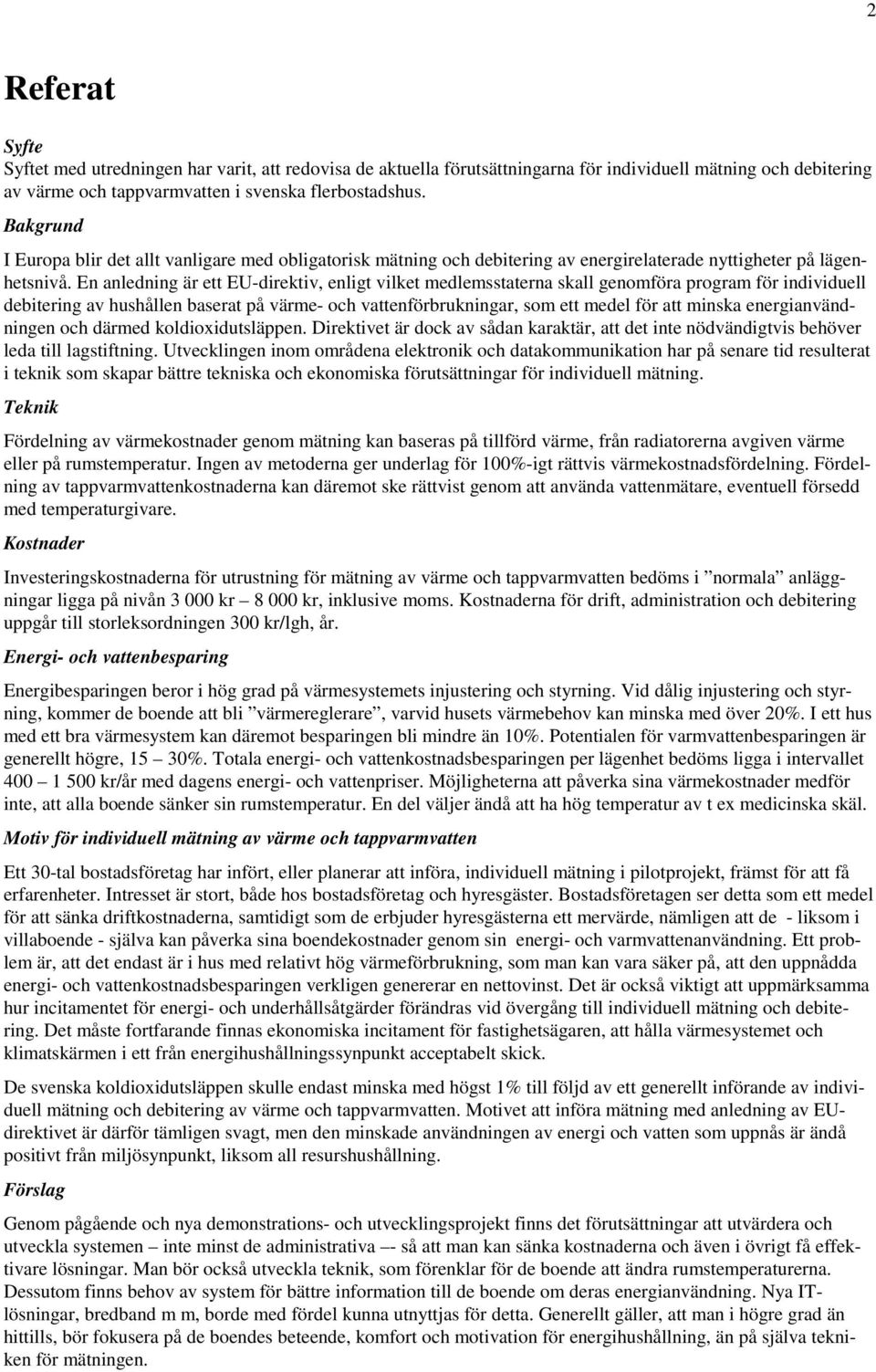 En anledning är ett EU-direktiv, enligt vilket medlemsstaterna skall genomföra program för individuell debitering av hushållen baserat på värme- och vattenförbrukningar, som ett medel för att minska