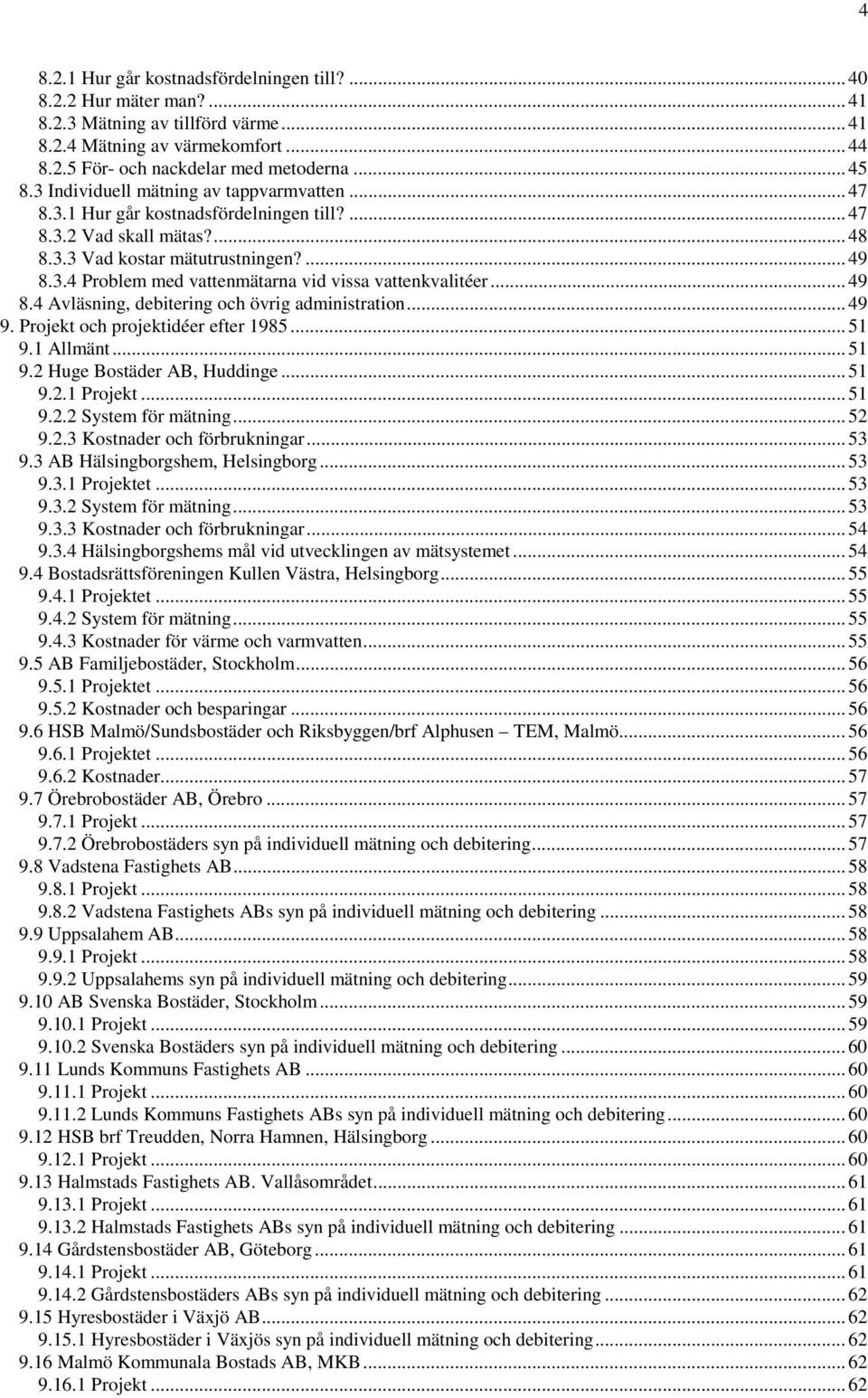 .. 49 8.4 Avläsning, debitering och övrig administration... 49 9. Projekt och projektidéer efter 1985... 51 9.1 Allmänt... 51 9.2 Huge Bostäder AB, Huddinge... 51 9.2.1 Projekt... 51 9.2.2 System för mätning.