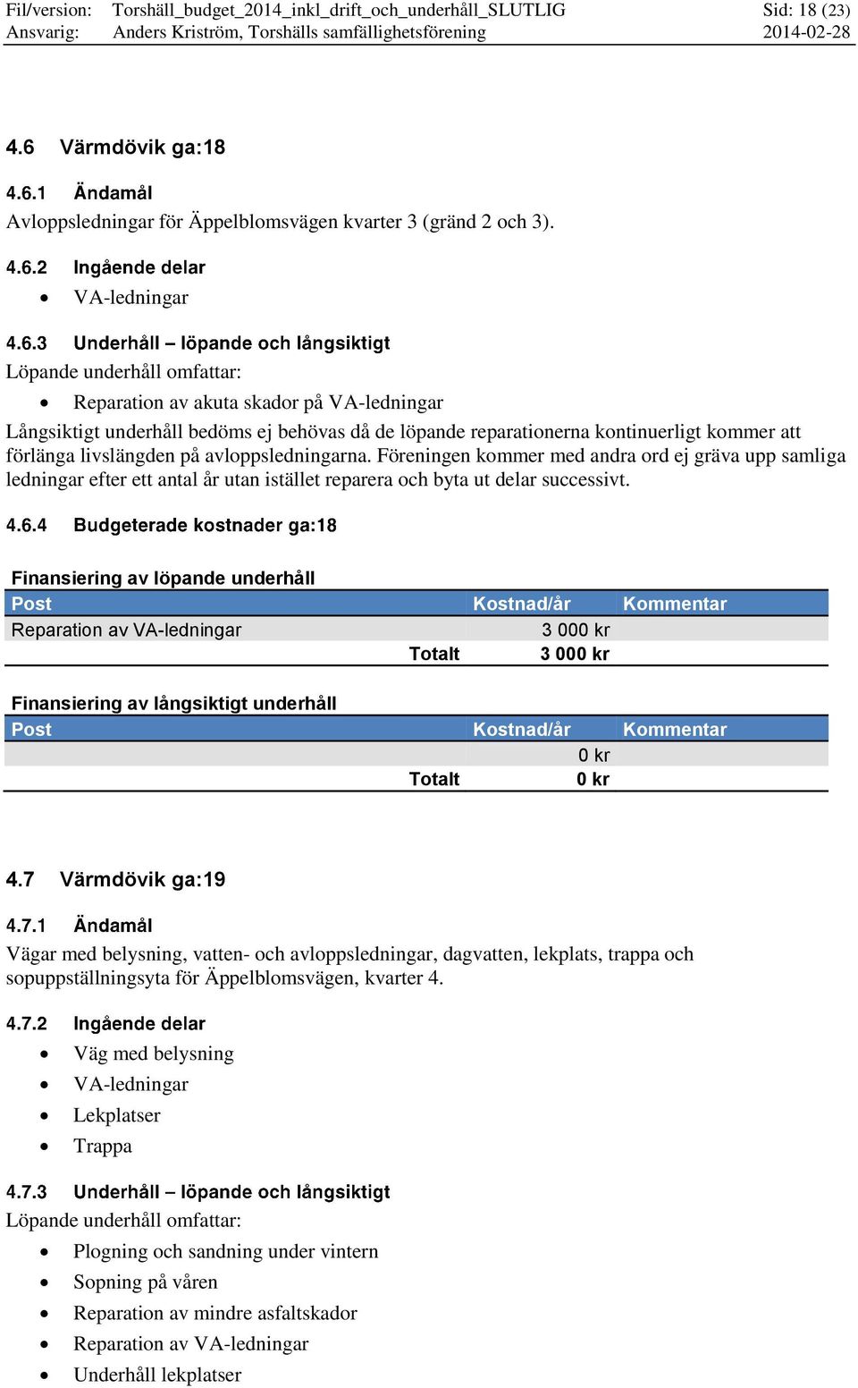 på avloppsledningarna. Föreningen kommer med andra ord ej gräva upp samliga ledningar efter ett antal år utan istället reparera och byta ut delar successivt.