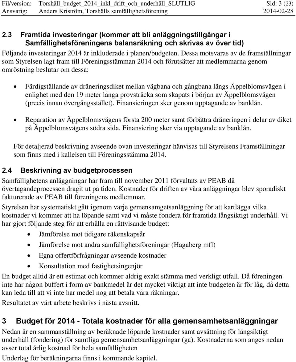 Dessa motsvaras av de framställningar som Styrelsen lagt fram till Föreningsstämman 2014 och förutsätter att medlemmarna genom omröstning beslutar om dessa: Färdigställande av dräneringsdiket mellan