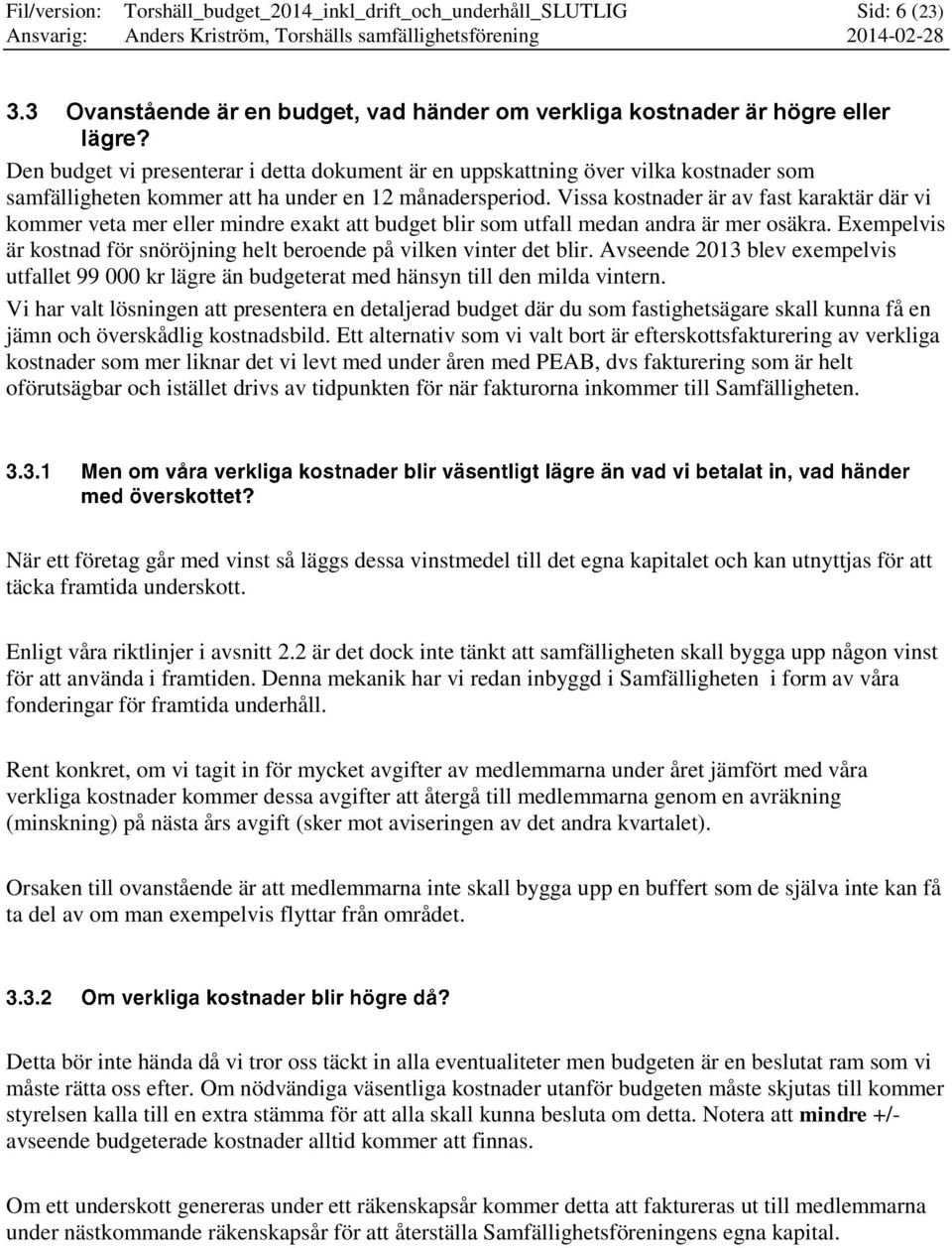 Vissa kostnader är av fast karaktär där vi kommer veta mer eller mindre exakt att budget blir som utfall medan andra är mer osäkra.