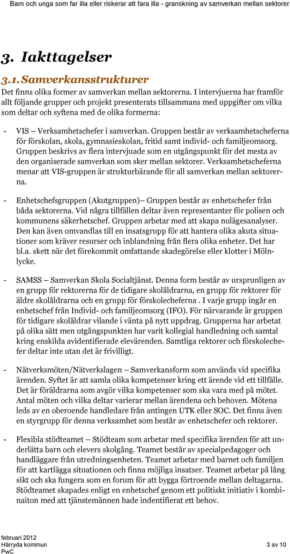 Gruppen består av verksamhetscheferna för förskolan, skola, gymnasieskolan, fritid samt individ- och familjeomsorg.