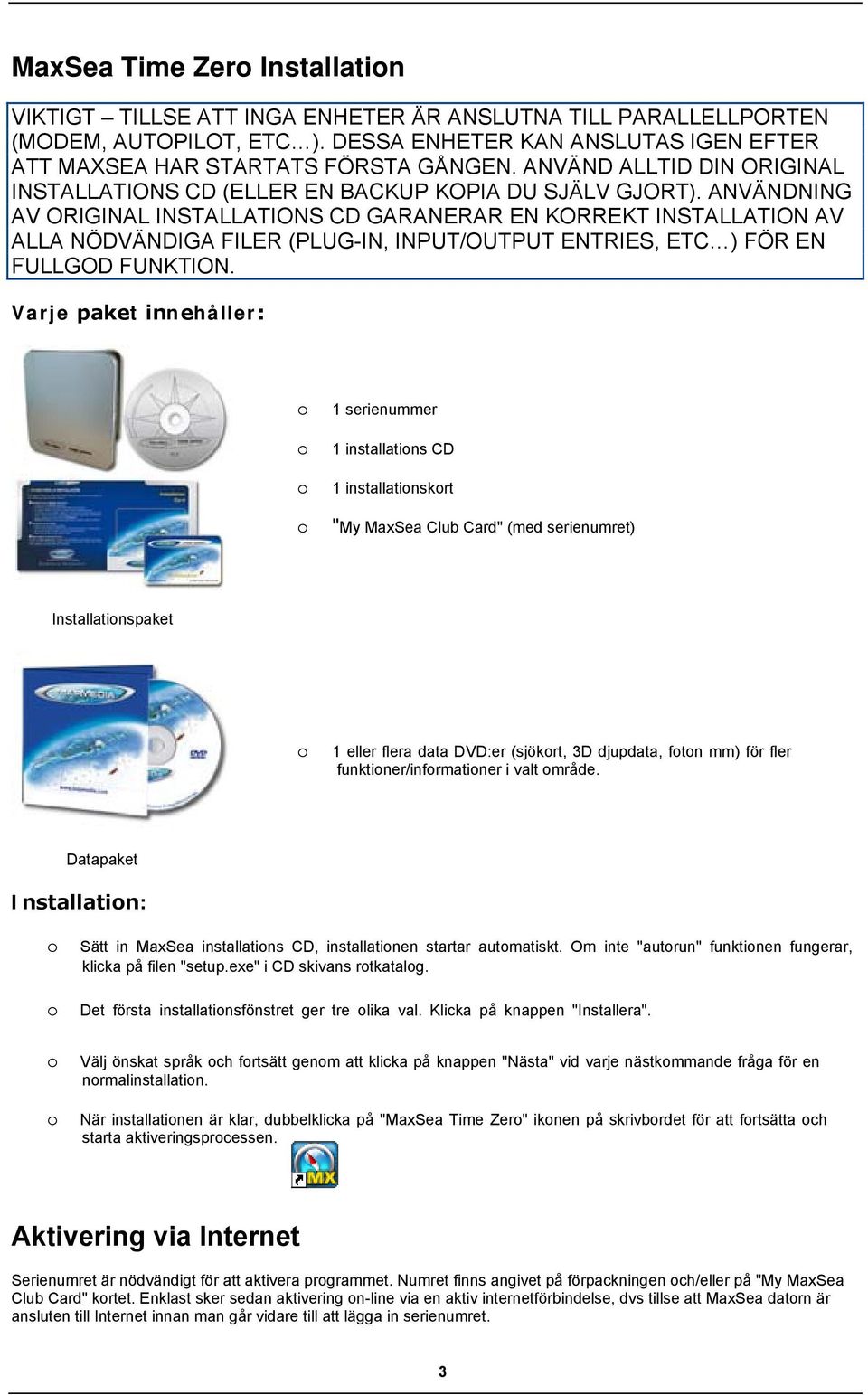 ANVÄNDNING AV ORIGINAL INSTALLATIONS CD GARANERAR EN KORREKT INSTALLATION AV ALLA NÖDVÄNDIGA FILER (PLUG-IN, INPUT/OUTPUT ENTRIES, ETC ) FÖR EN FULLGOD FUNKTION.